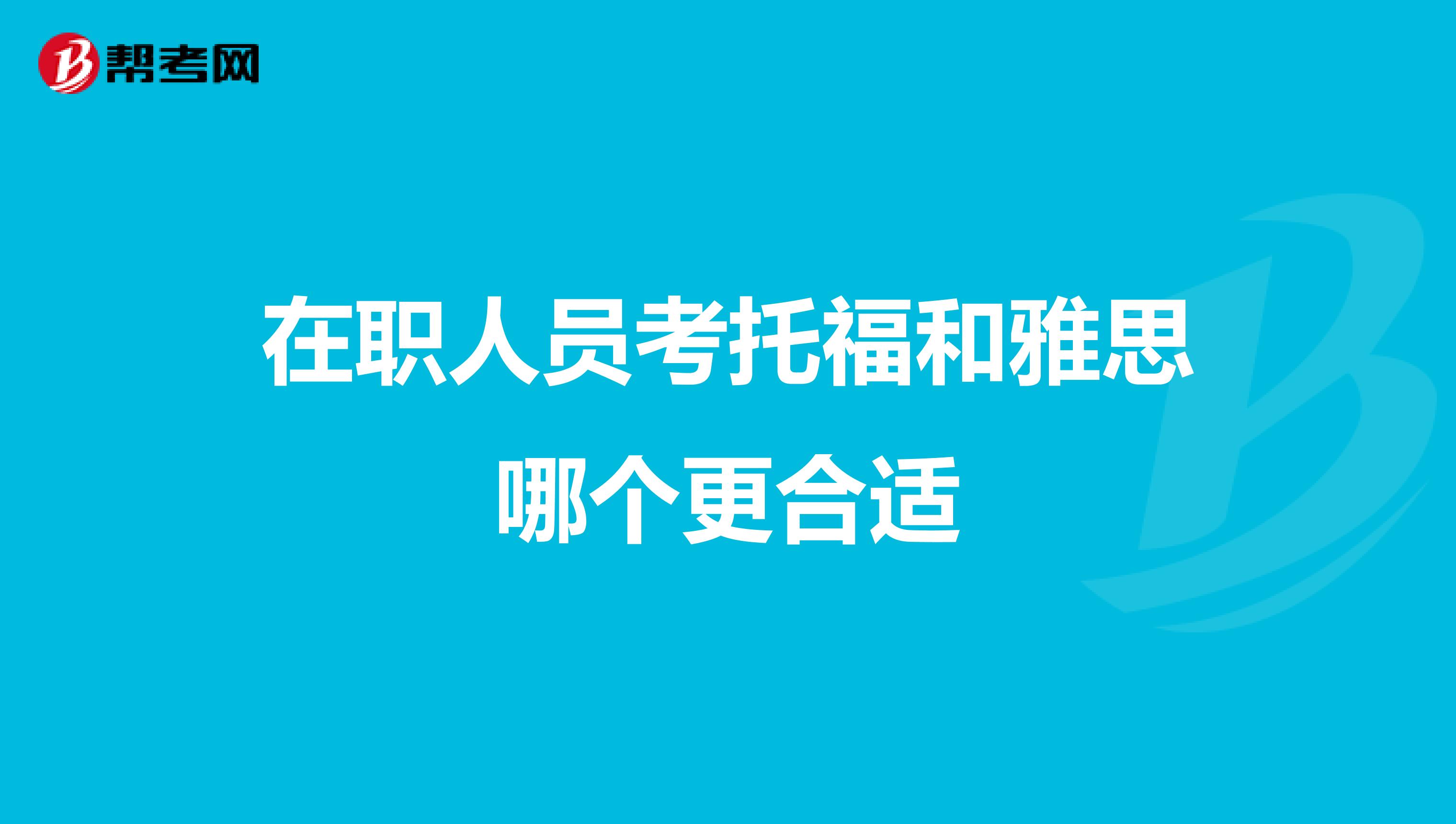 在職人員考托福和雅思哪個(gè)更合適