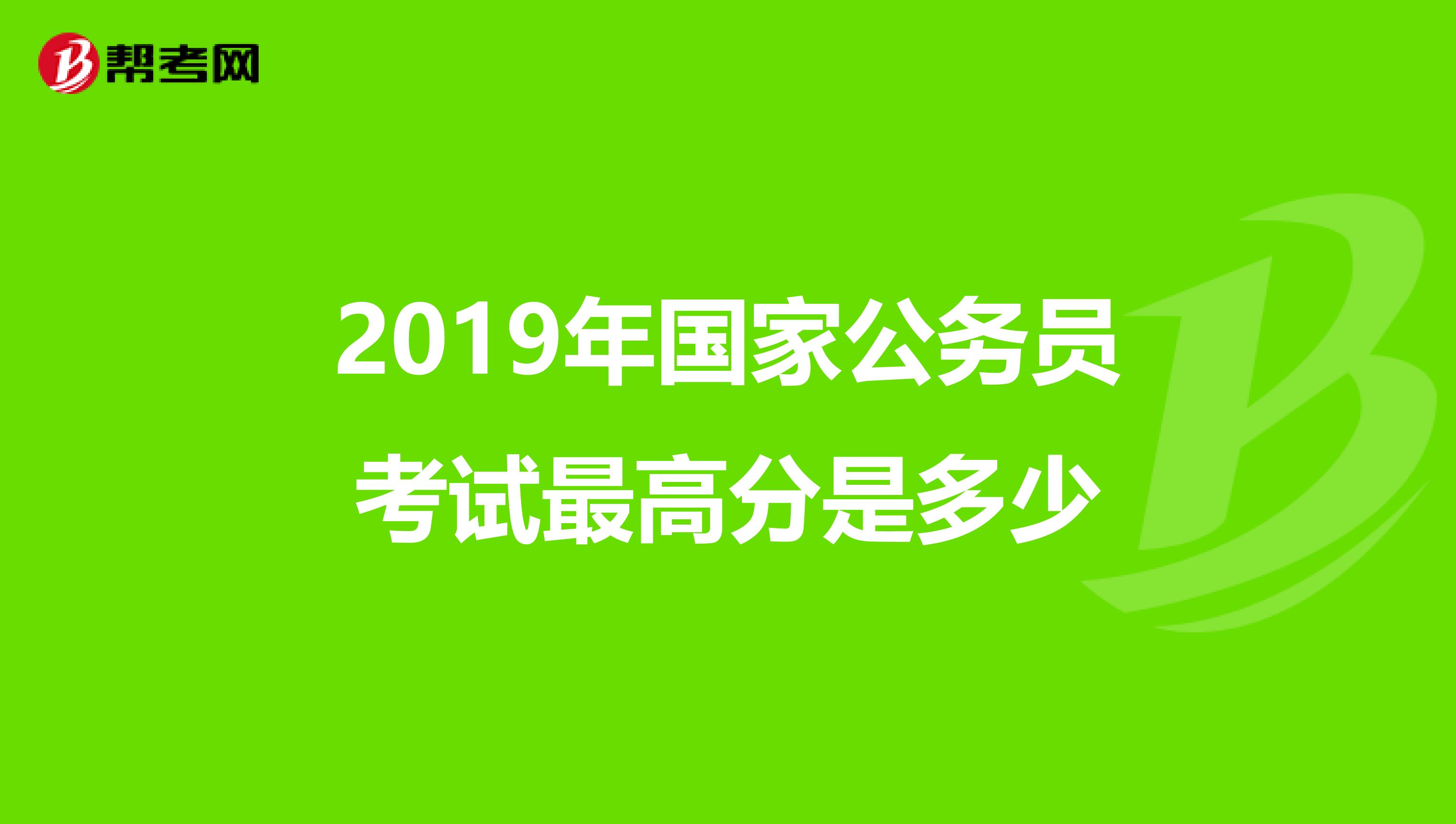 2019年国家公务员考试最高分是多少