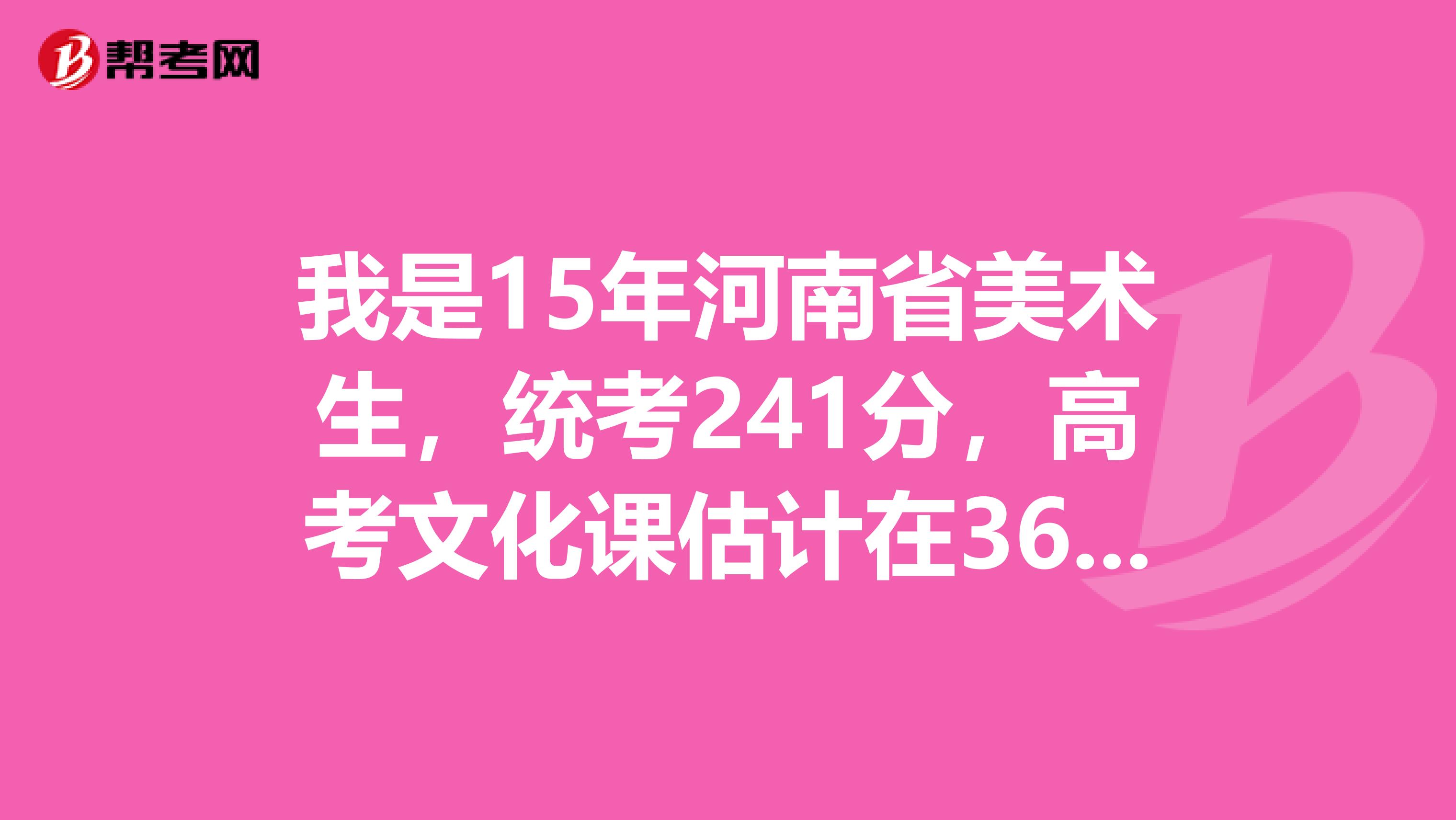 我是15年河南省美术生,统考241分,高考文化课估计在360左右。请问我能走中原工学院的服装与服饰设计吗?不能的话,又能走个什么样的学校呢?省内省外都可以,