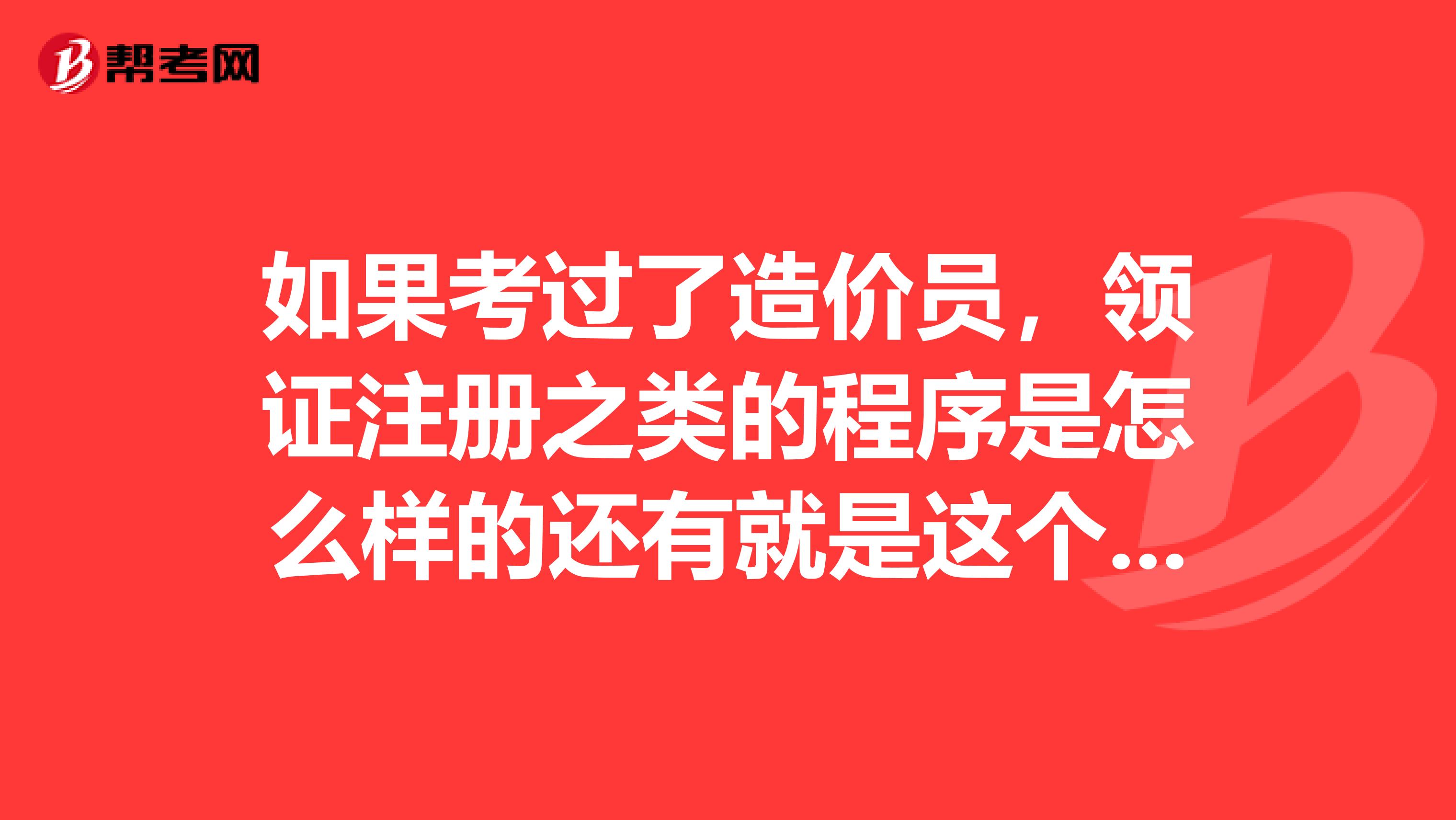 如果考過了造價員，領證注冊之類的程序是怎么樣的還有就是這個證是一直有效呢還是有有效