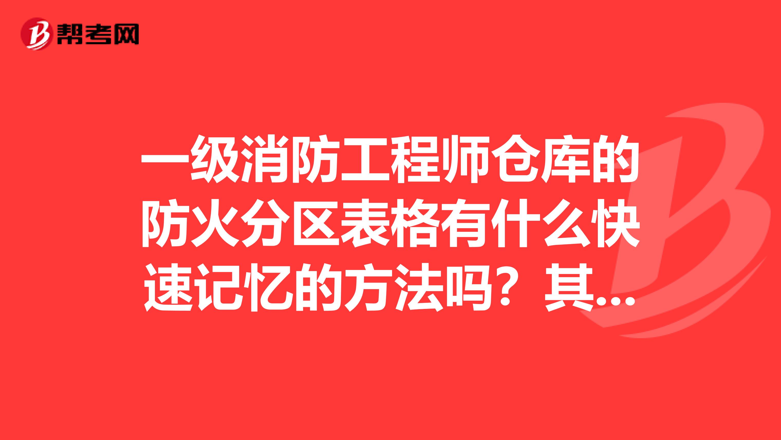 一级消防工程师仓库的防火分区表格有什么快速记忆的方法吗?其他一消考点怎么记呢?
