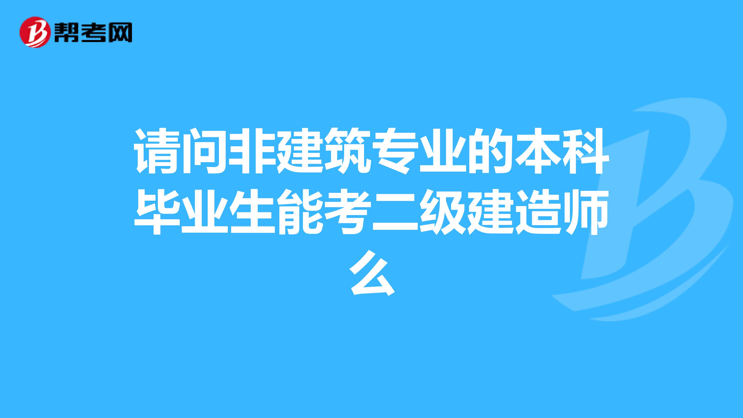 請問非建筑專業的本科畢業生能考二級建造師么