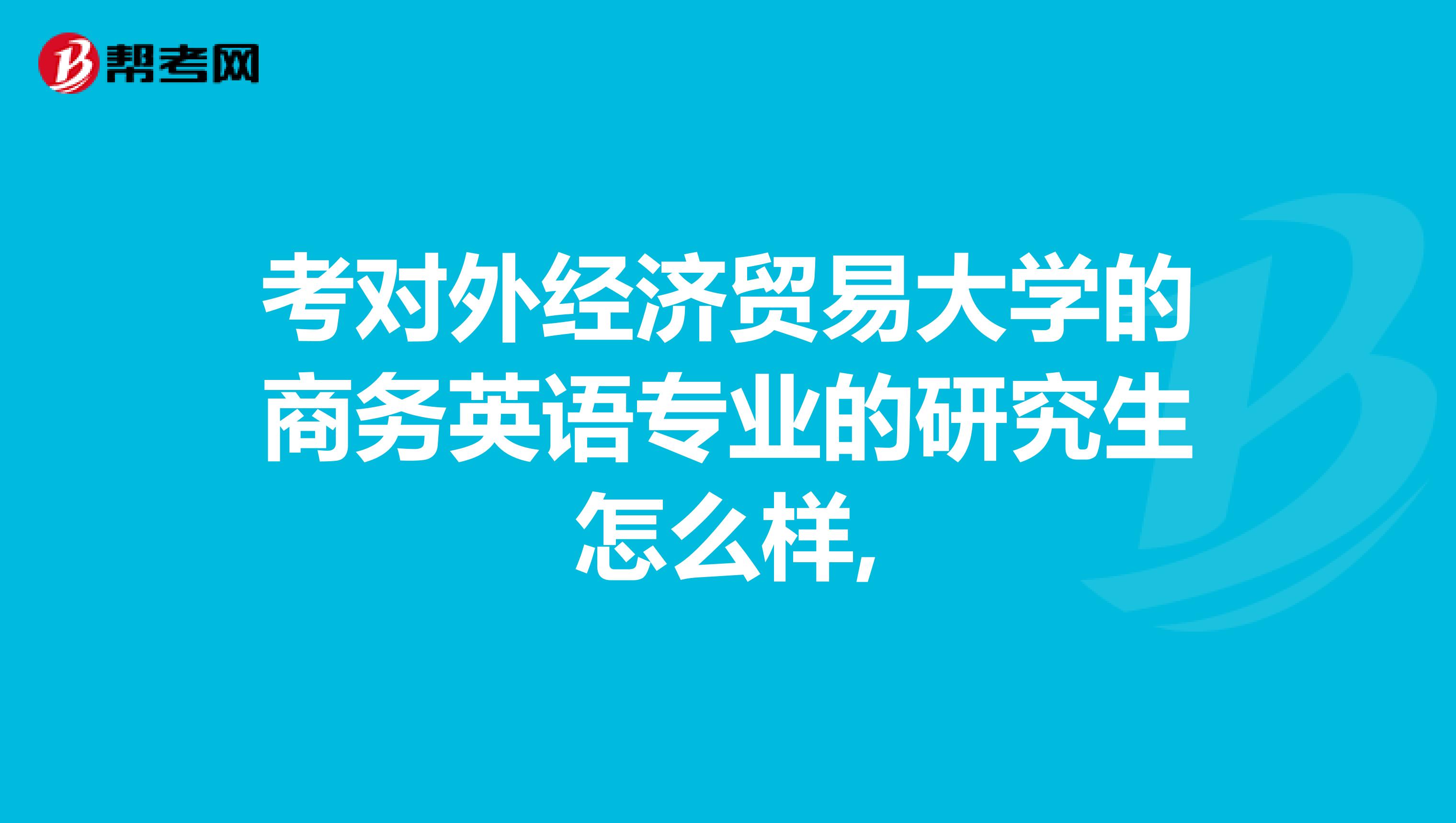 考对外经济贸易大学的商务英语专业的研究生怎么样,