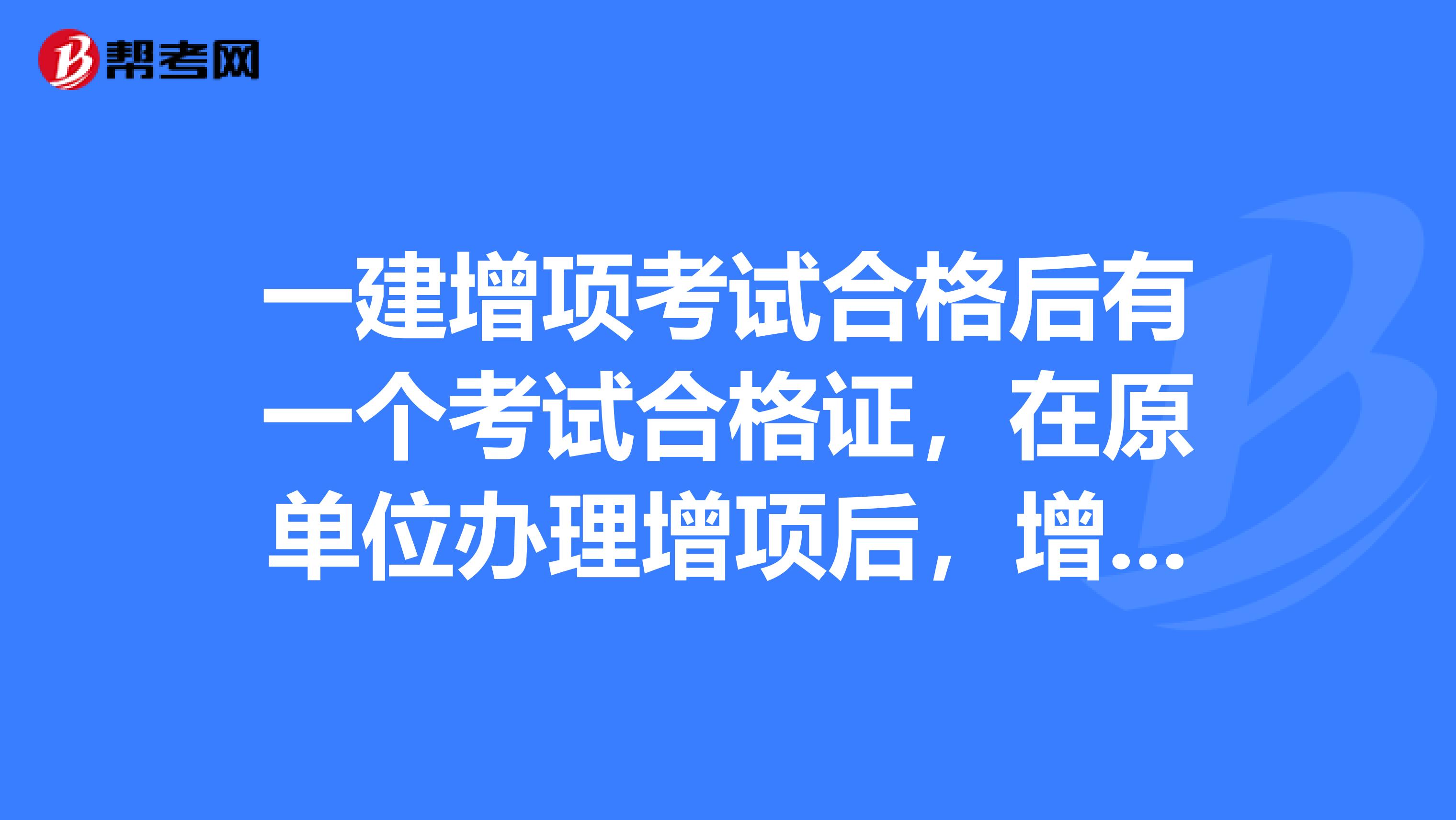 一建增项考试合格后有一个考试合格证，在原单位办理增项后，增项考试合格证书是否上交？再转注册新单位时，还需要增项考试合格证吗