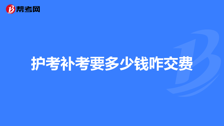 护考补考要多少钱咋交费