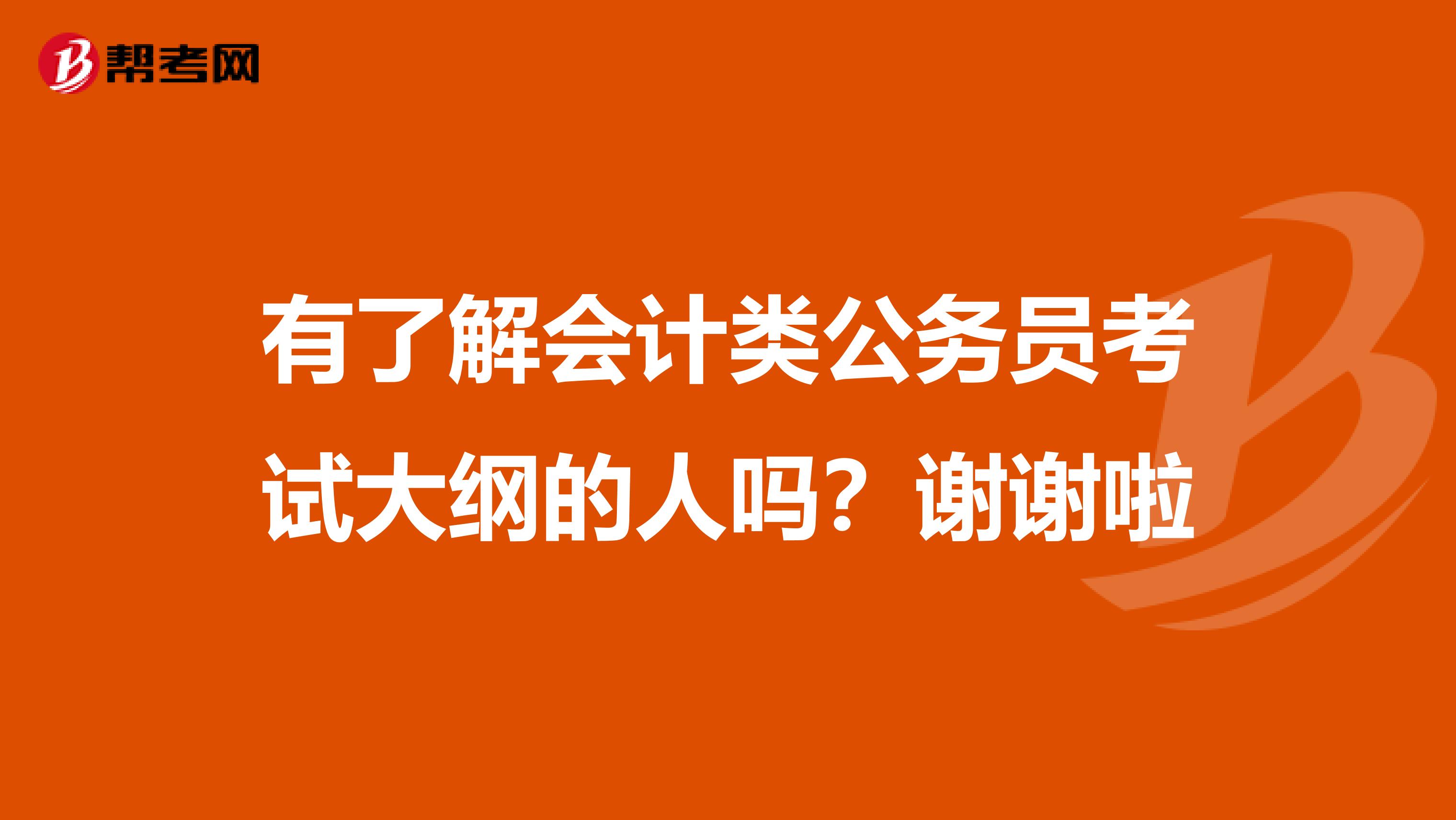 有了解会计类公务员考试大纲的人吗？谢谢啦