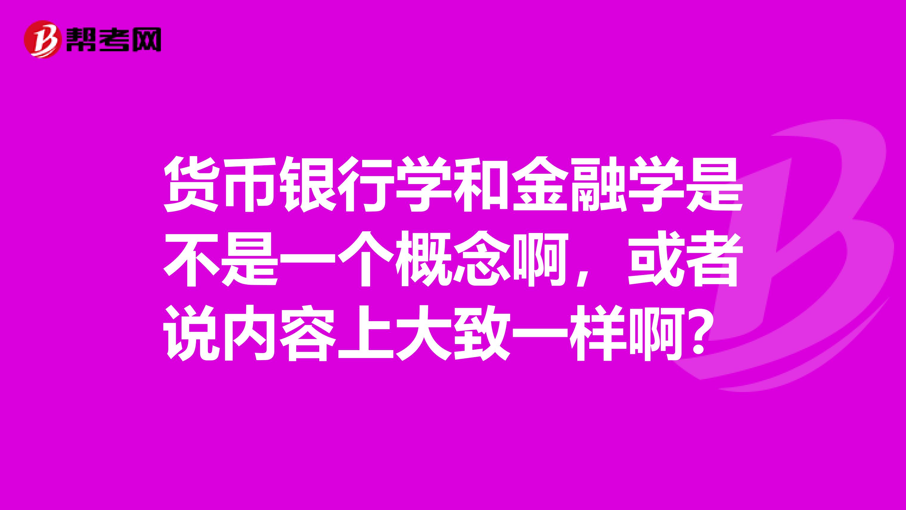 货币银行学和金融学是不是一个概念啊,或者说内容上大致一样啊?