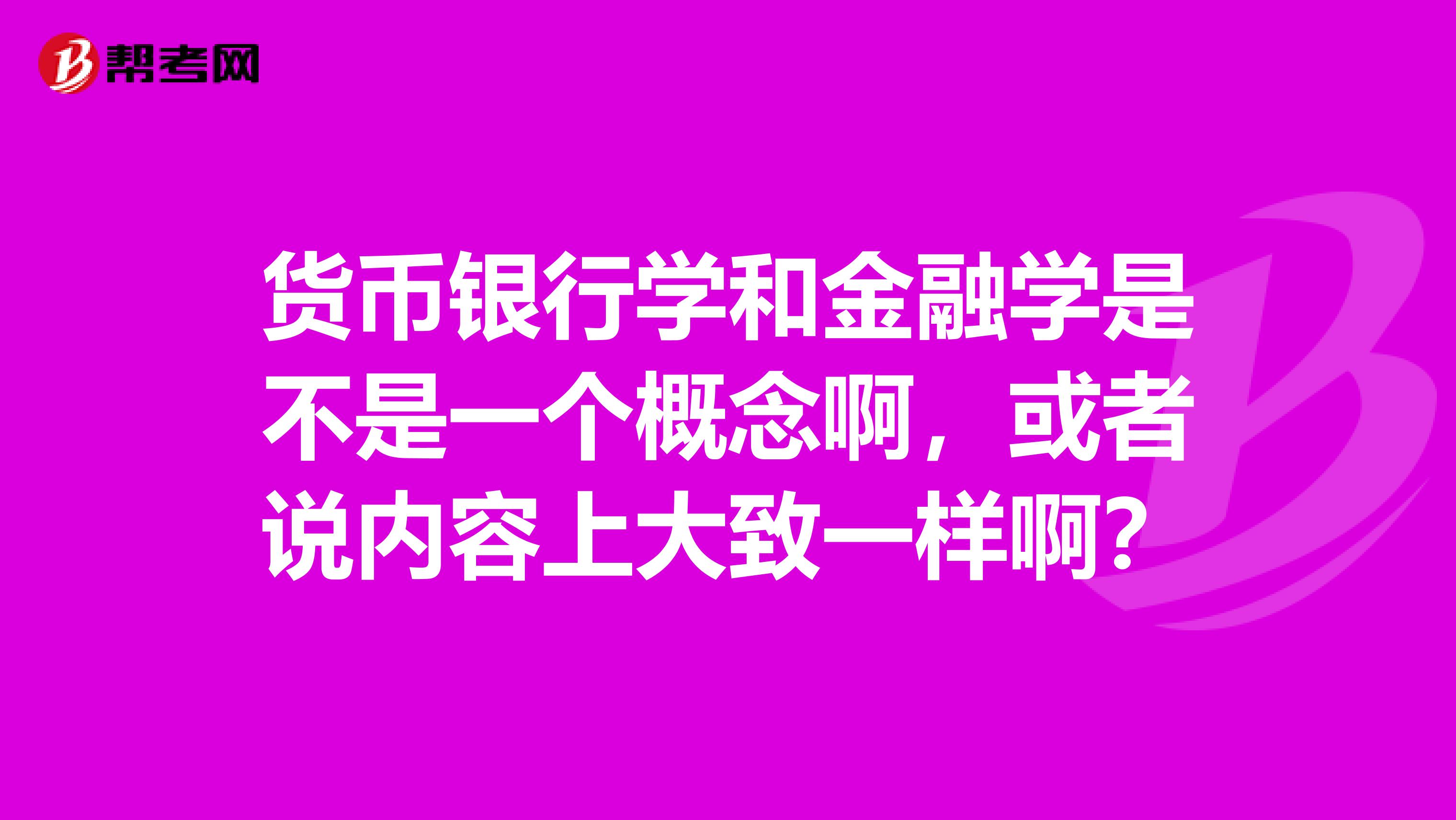 货币银行学和金融学是不是一个概念啊，或者说内容上大致一样啊？