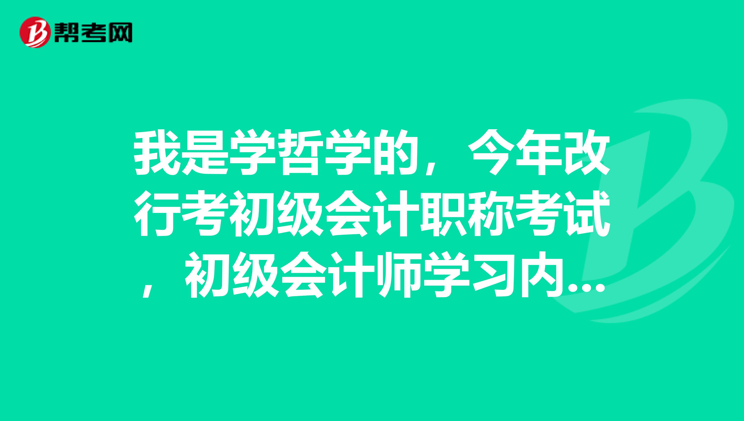 我是学哲学的,今年改行考初级会计职称考试,初级会计师学习内容有哪些呢?