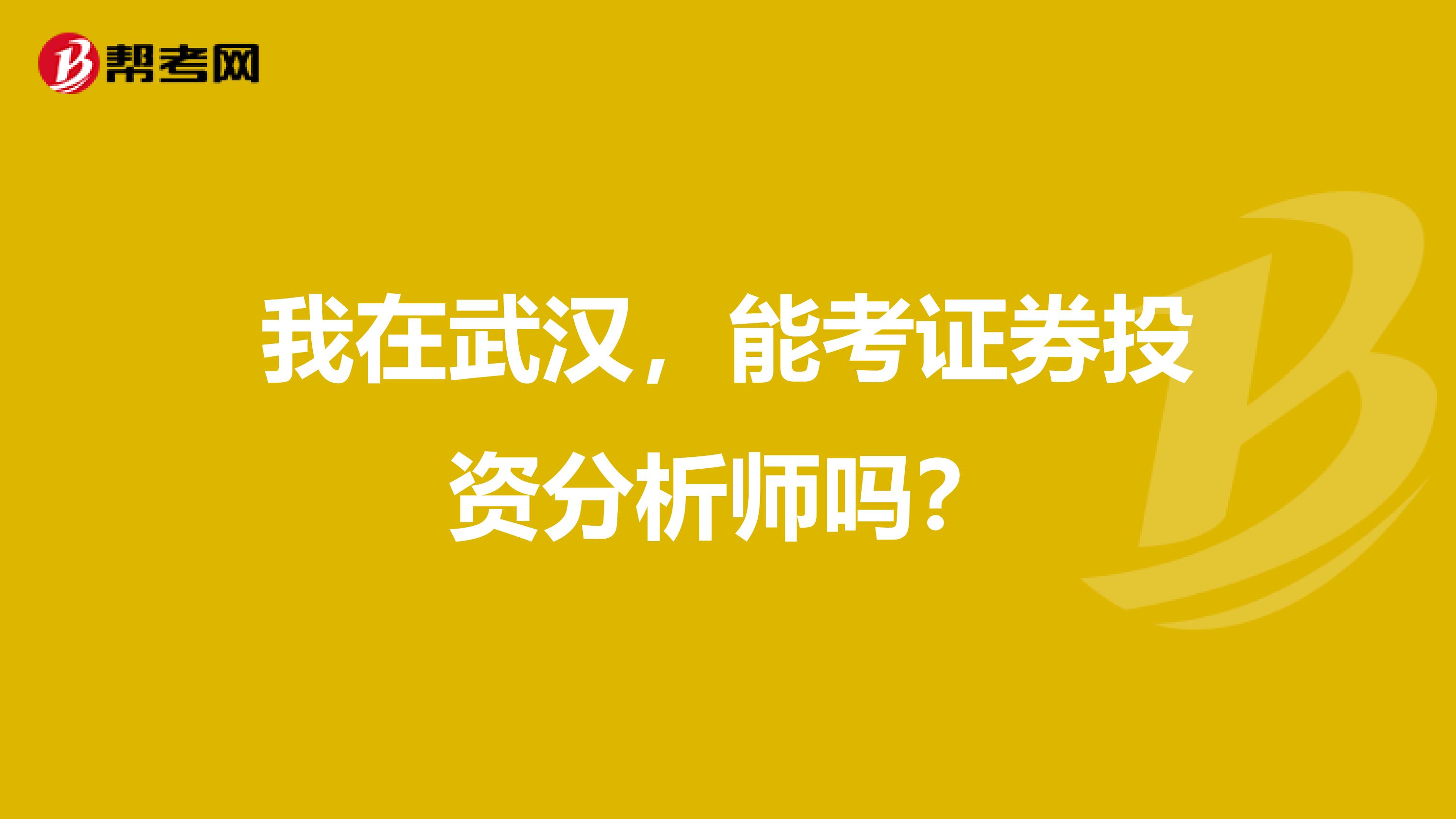 我在武汉,能考证券投资分析师吗?