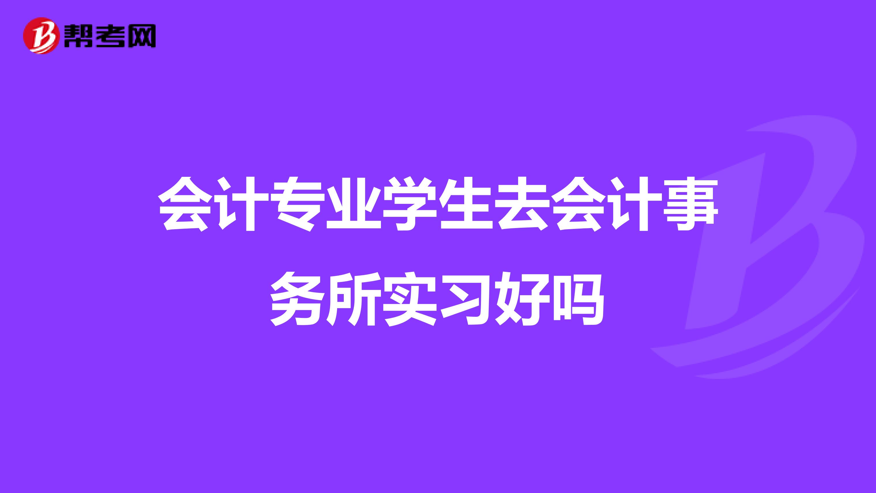 会计专业学生去会计事务所实习好吗