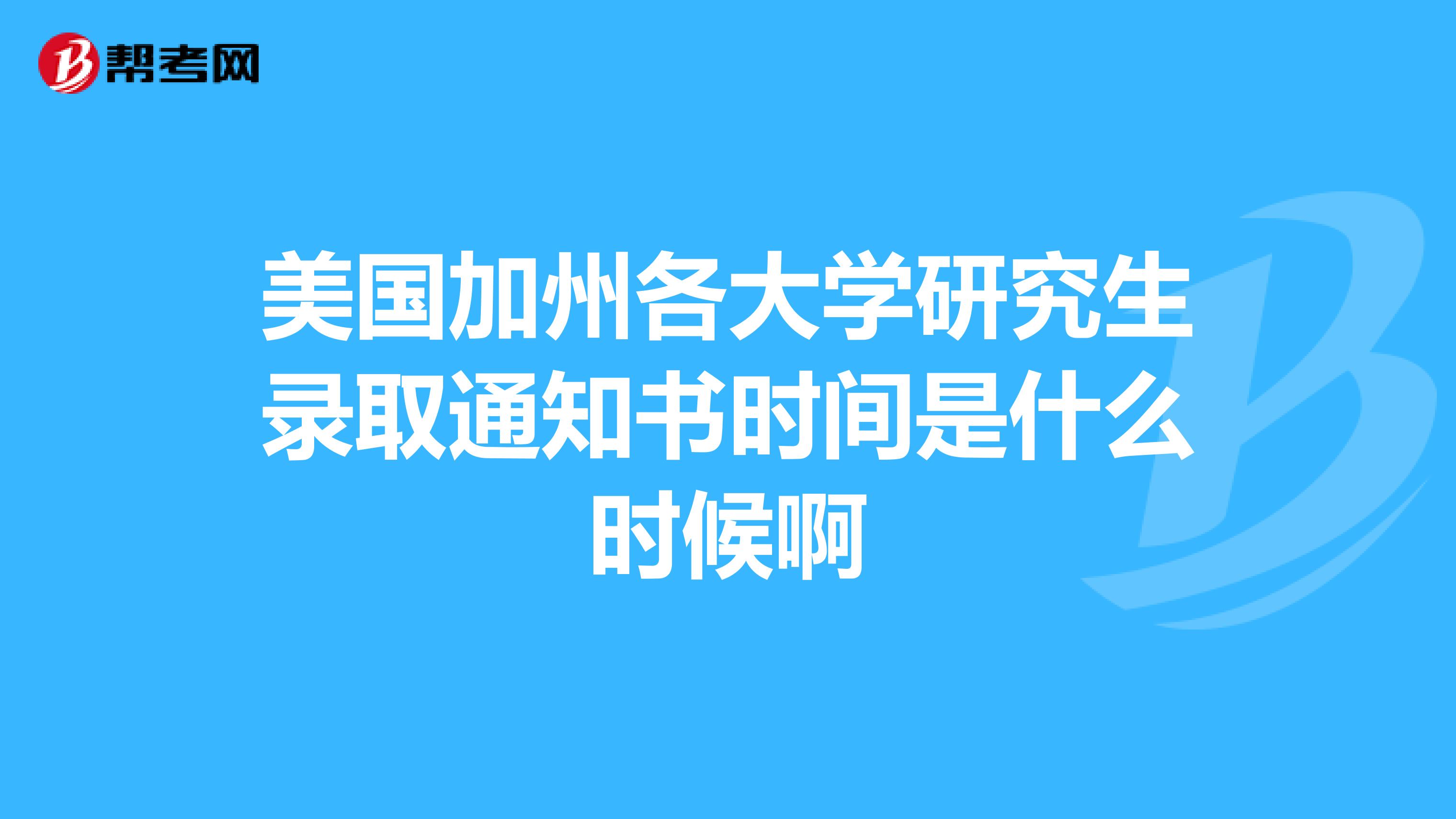 美国加州各大学研究生录取通知书时间是什么时候啊