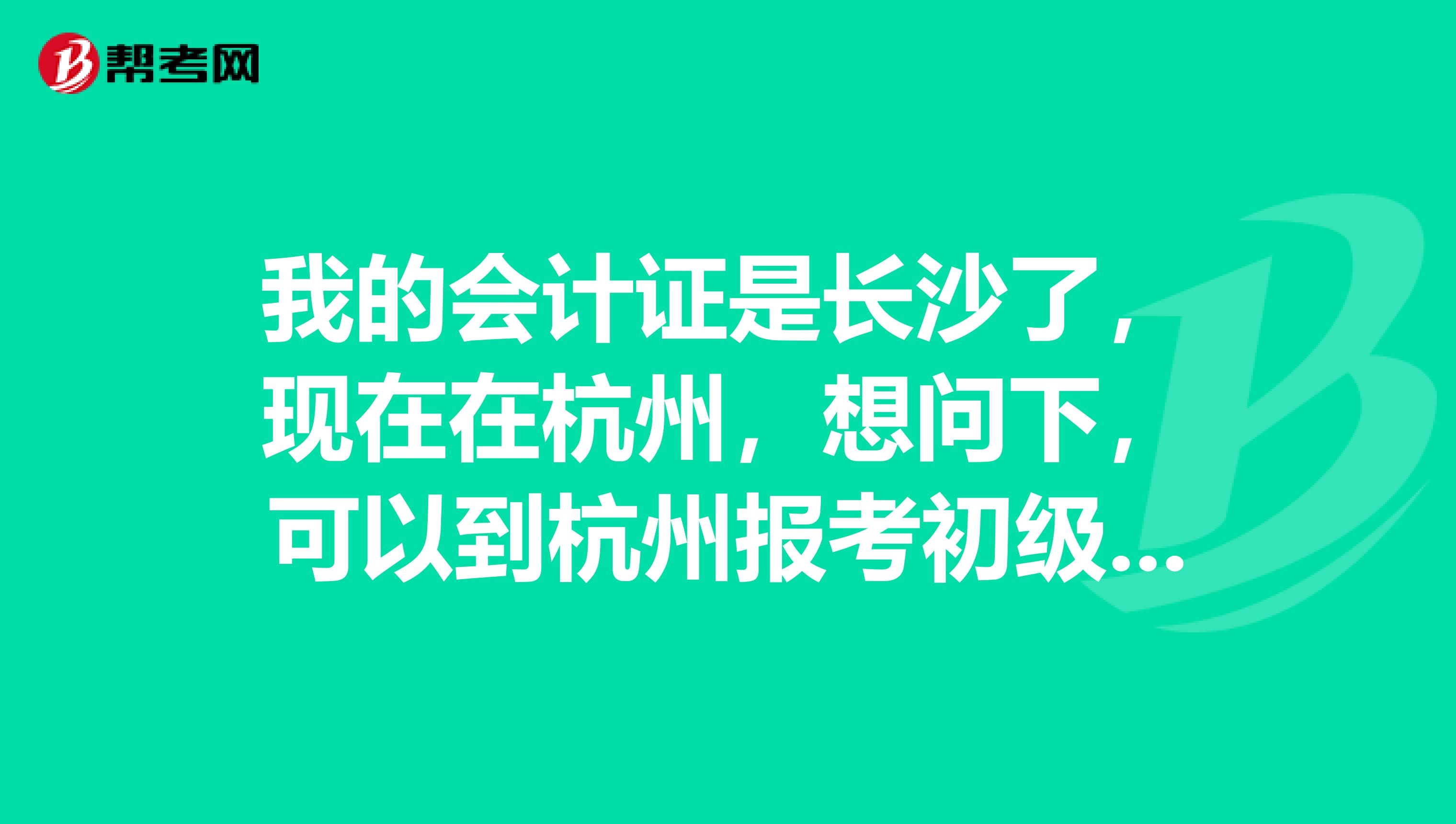我的会计证是长沙了,现在在杭州,想问下,可以到杭州报考初级职称吗?