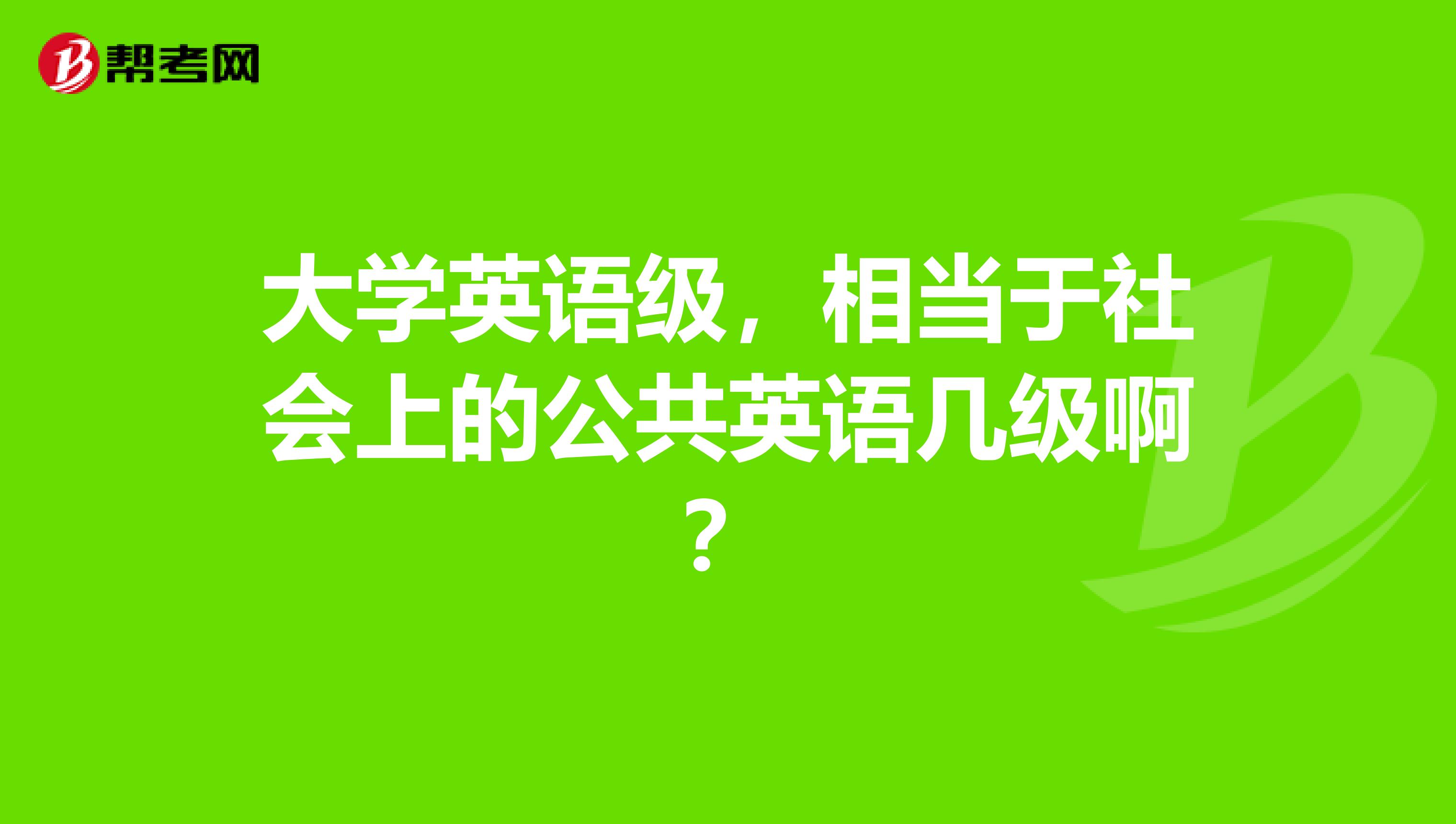 大学英语级，相当于社会上的公共英语几级啊？