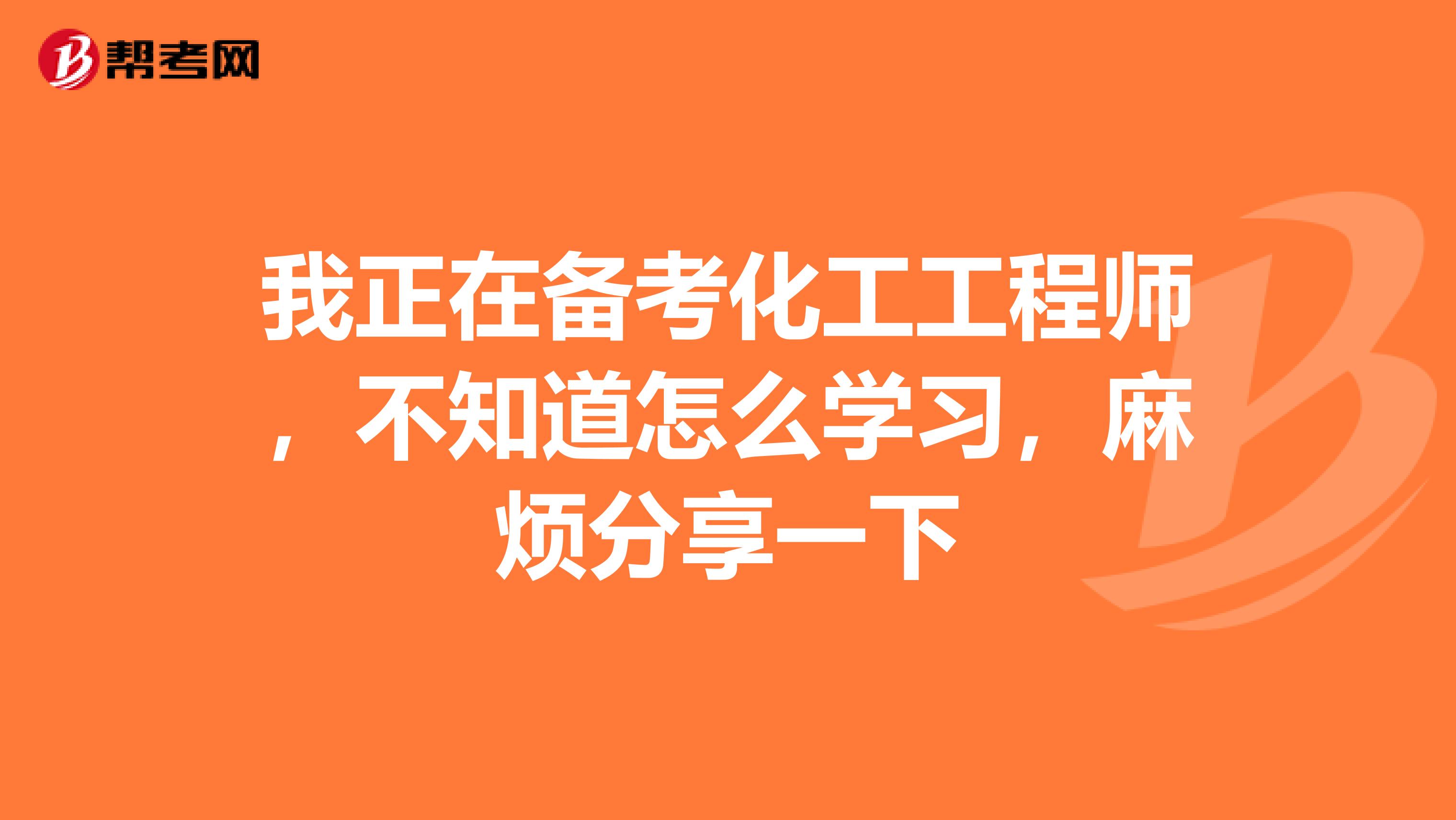 我正在备考化工工程师，不知道怎么学习，麻烦分享一下