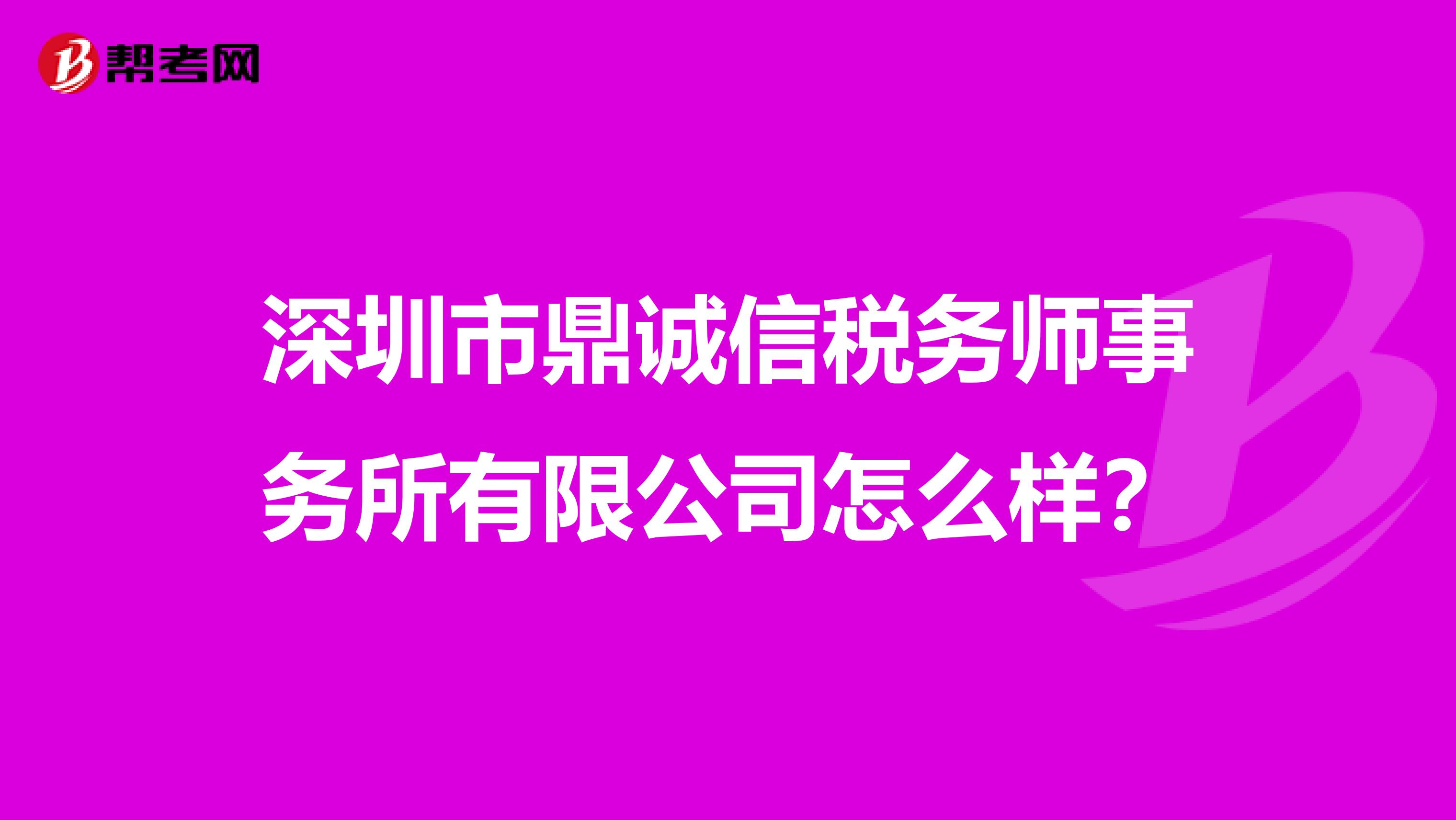 深圳市鼎诚信税务师事务所有限公司怎么样？