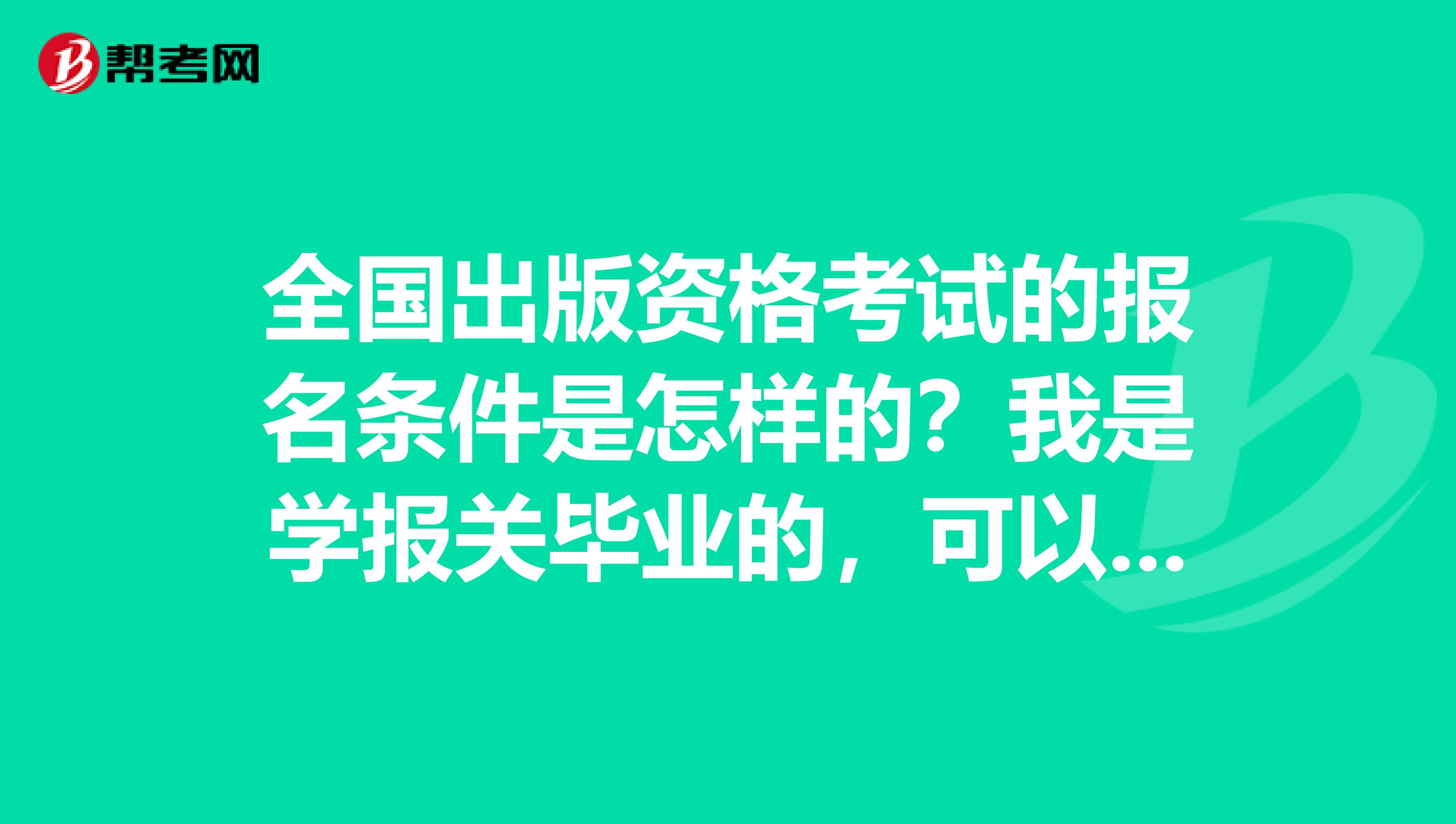 全国出版资格考试的报名条件是怎样的?我是学报关毕业的,可以考吗?