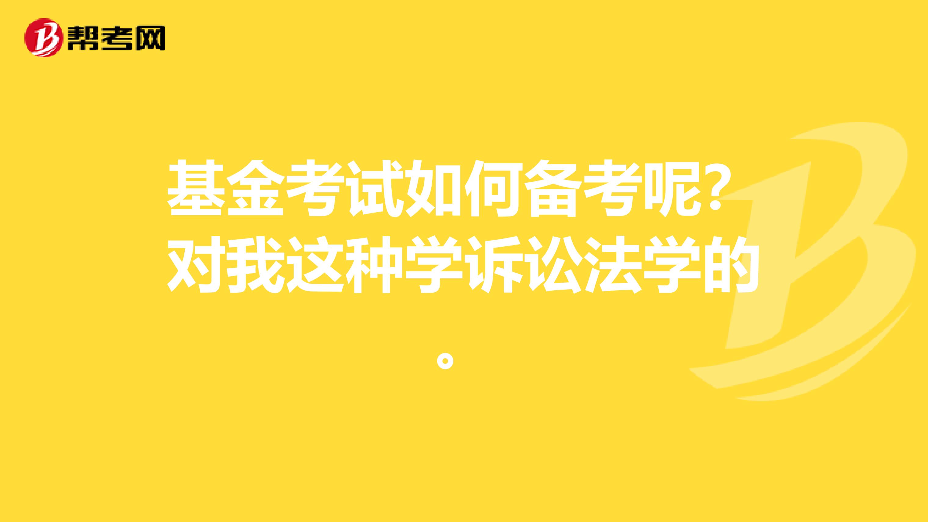 基金考试如何备考呢?对我这种学诉讼法学的。