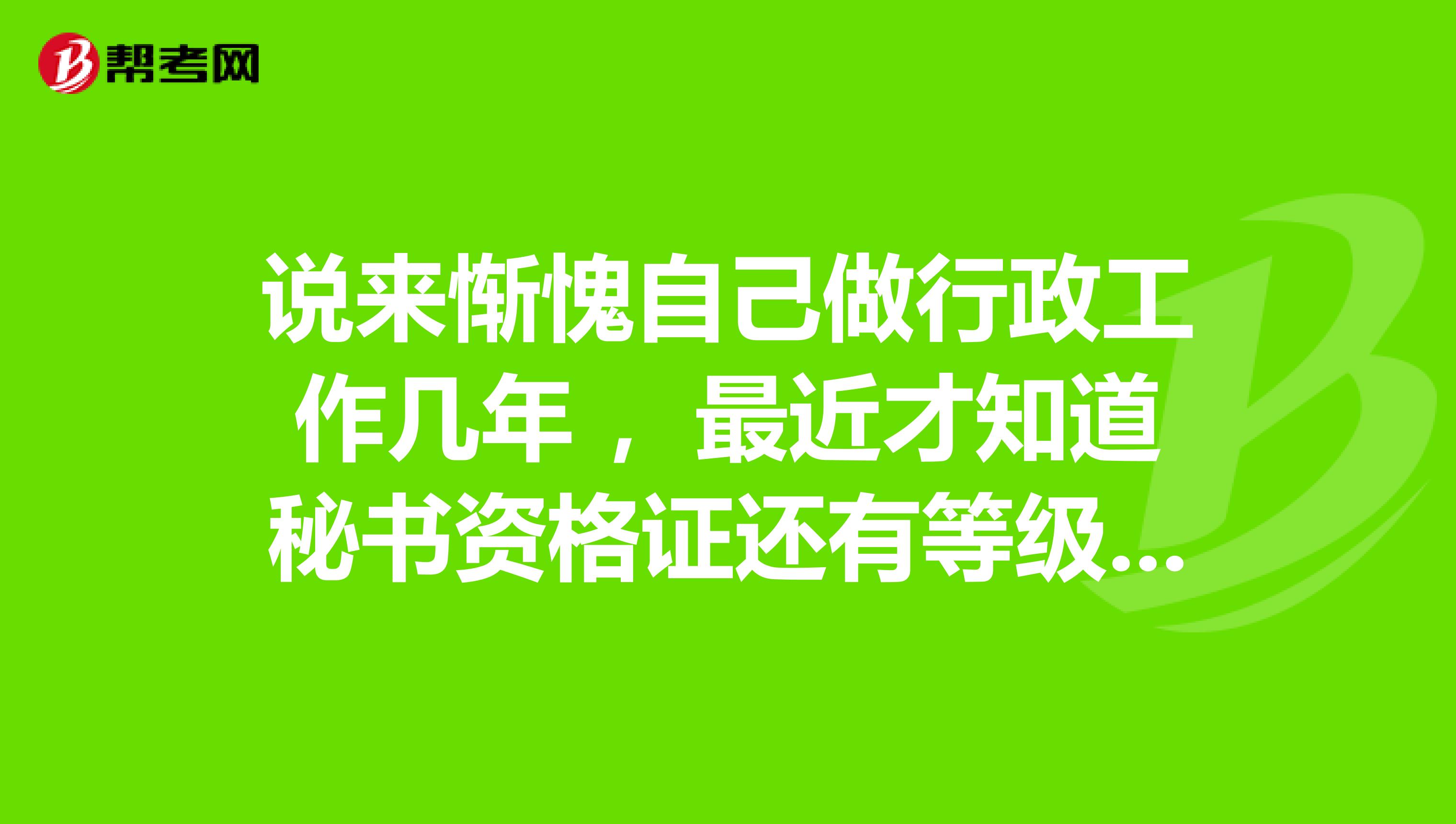 说来惭愧自己做行政工作几年 ，最近才知道秘书资格证还有等级之分