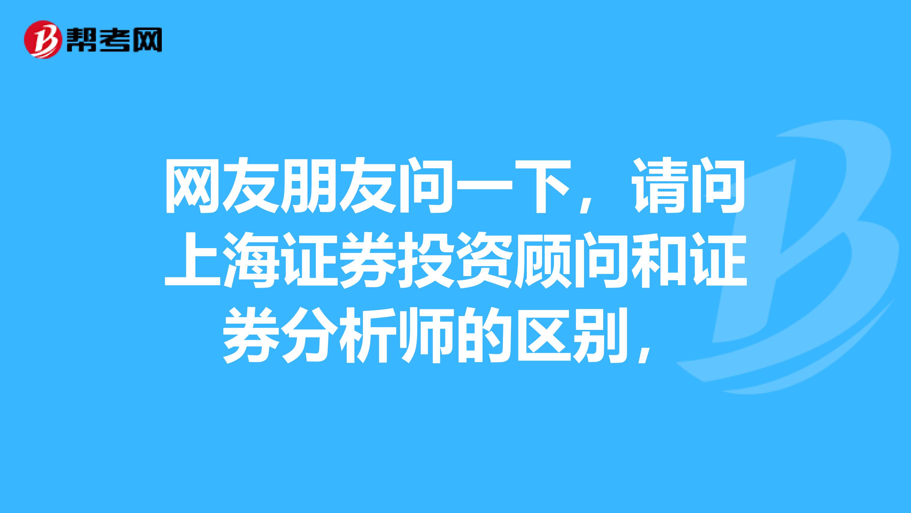 网友朋友问一下,请问上海证券投资顾问和证券分析师的区别,