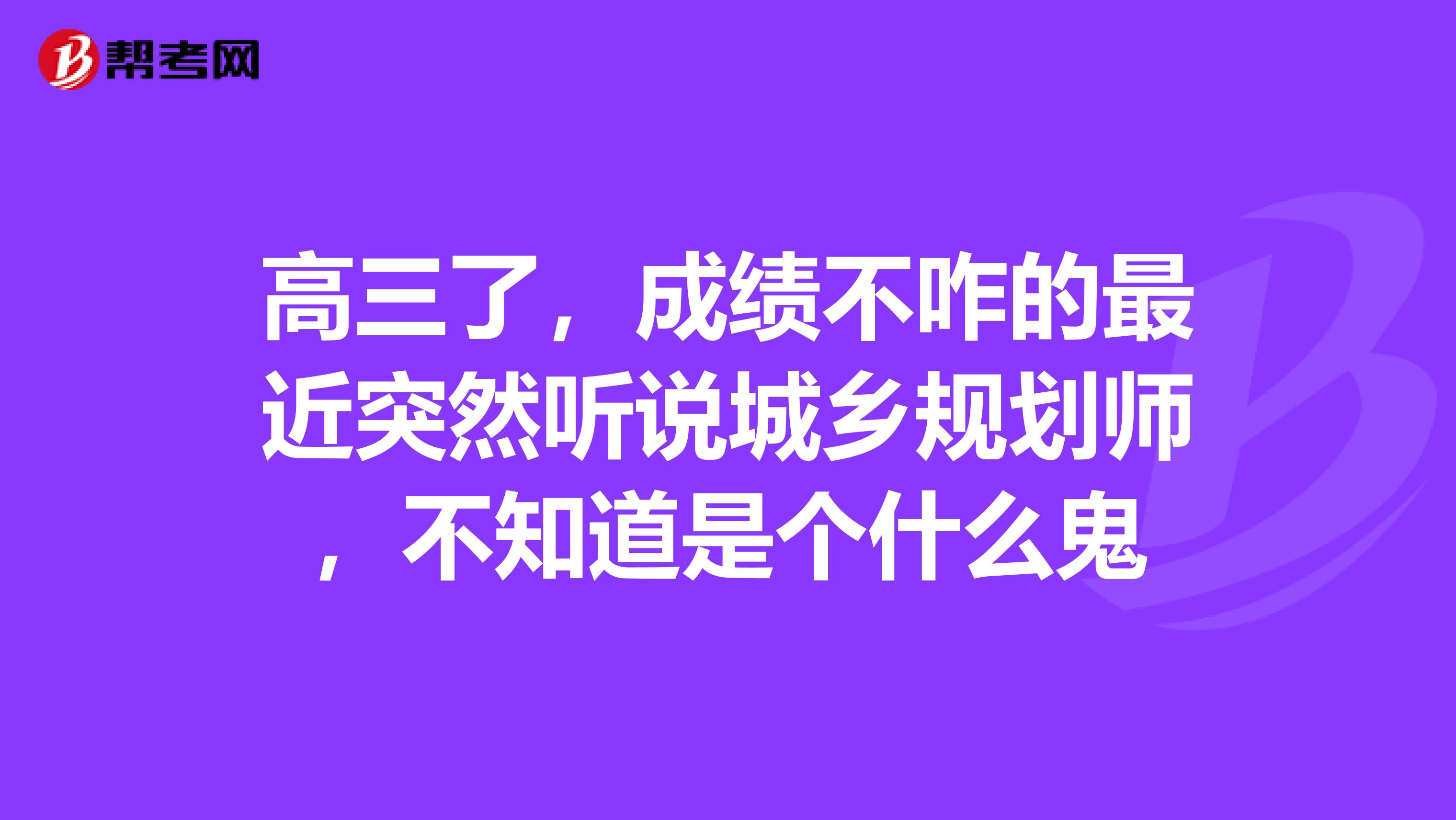 高三了,成绩不咋的最近突然听说城乡规划师,不知道是个什么鬼