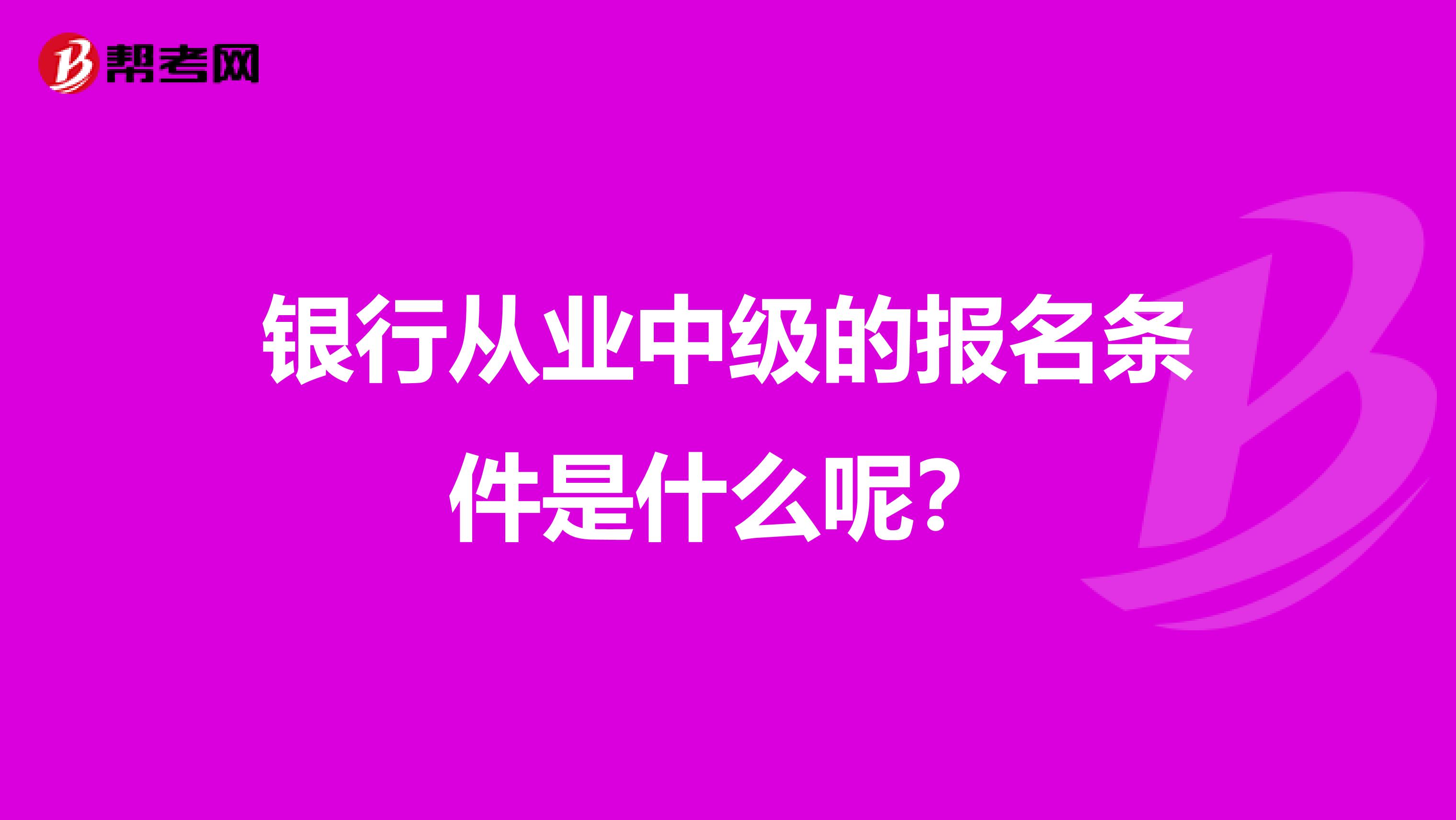 银行从业中级的报名条件是什么呢?