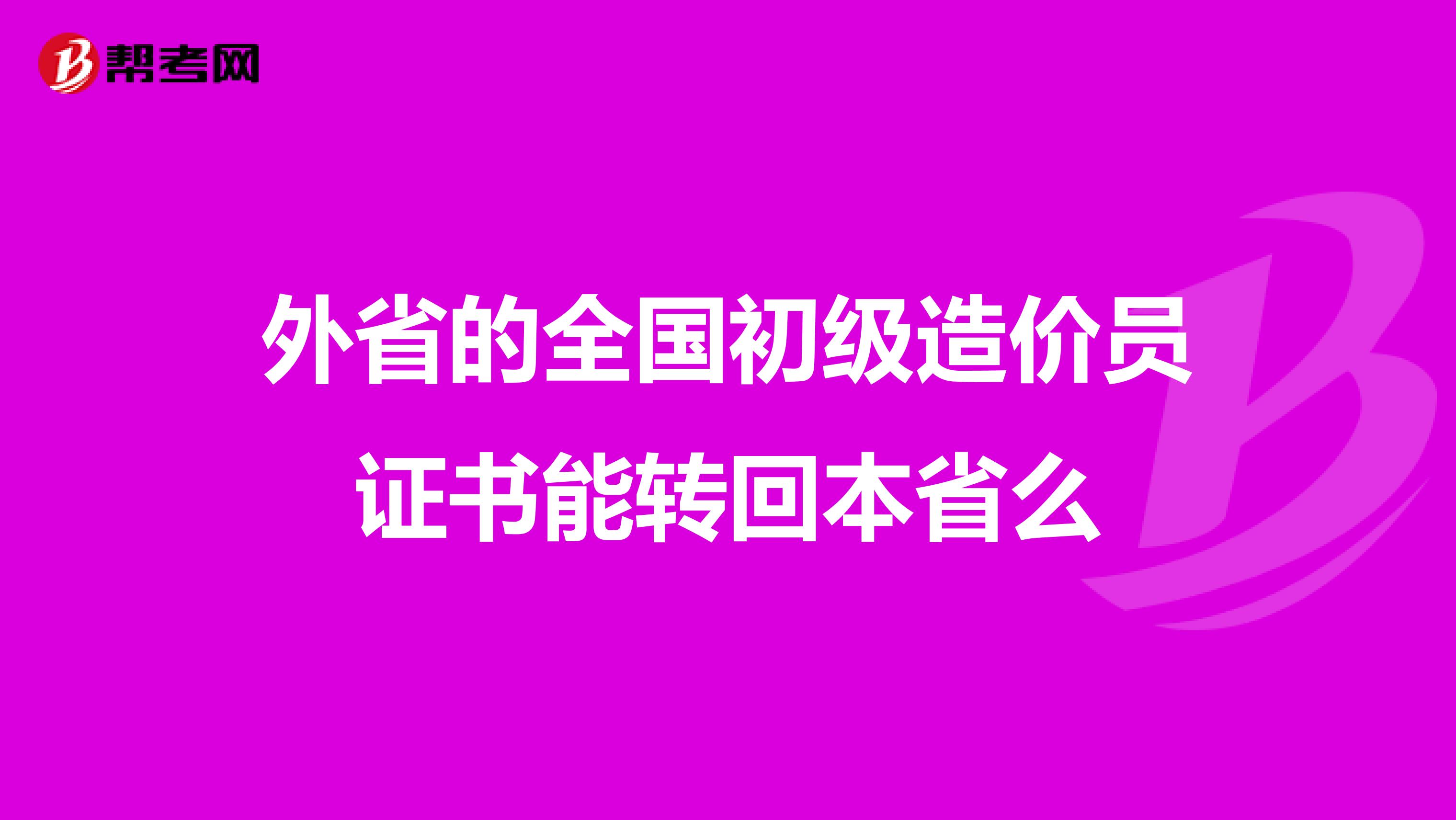 外省的全国初级造价员证书能转回本省么