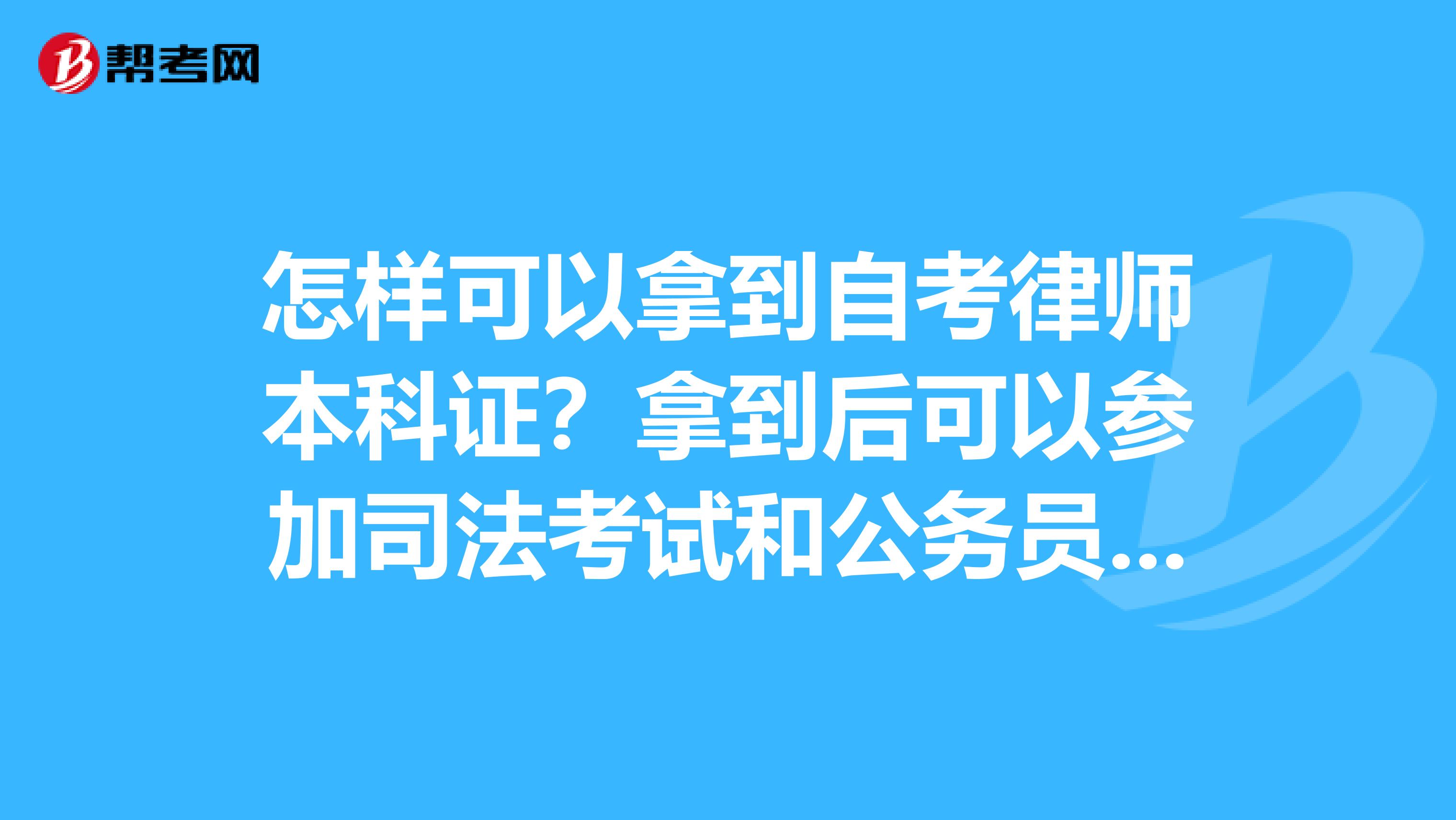 怎样可以拿到自考律师本科证？拿到后可以参加司法考试和公务员考试吗？