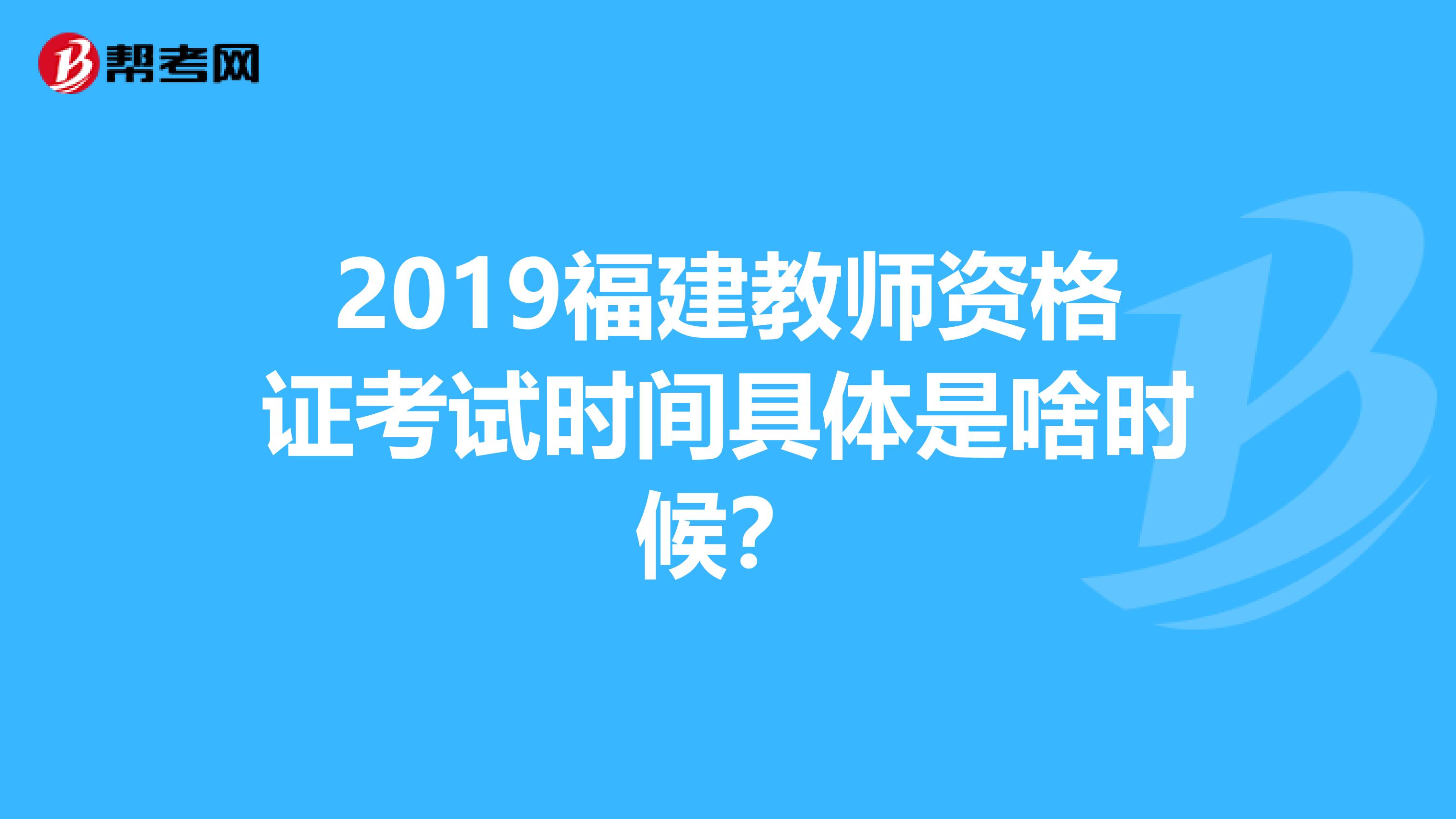 2019福建教师资格证考试时间具体是啥时候？