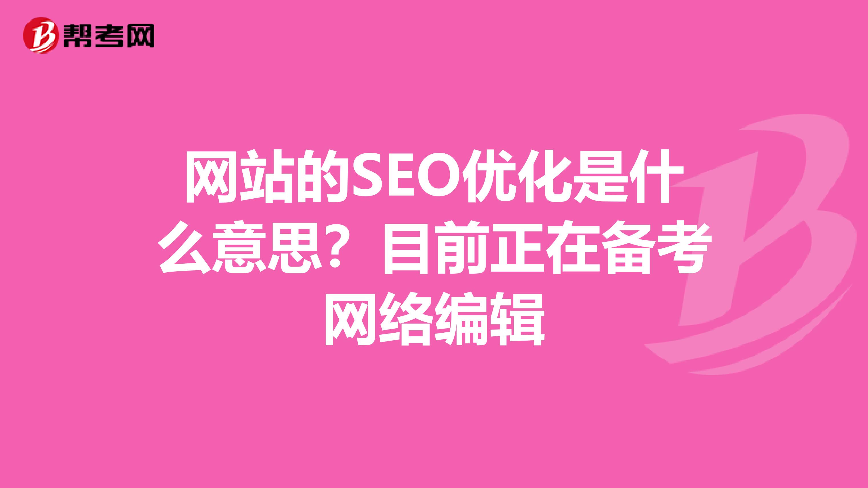 网站的SEO优化是什么意思？目前正在备考网络编辑