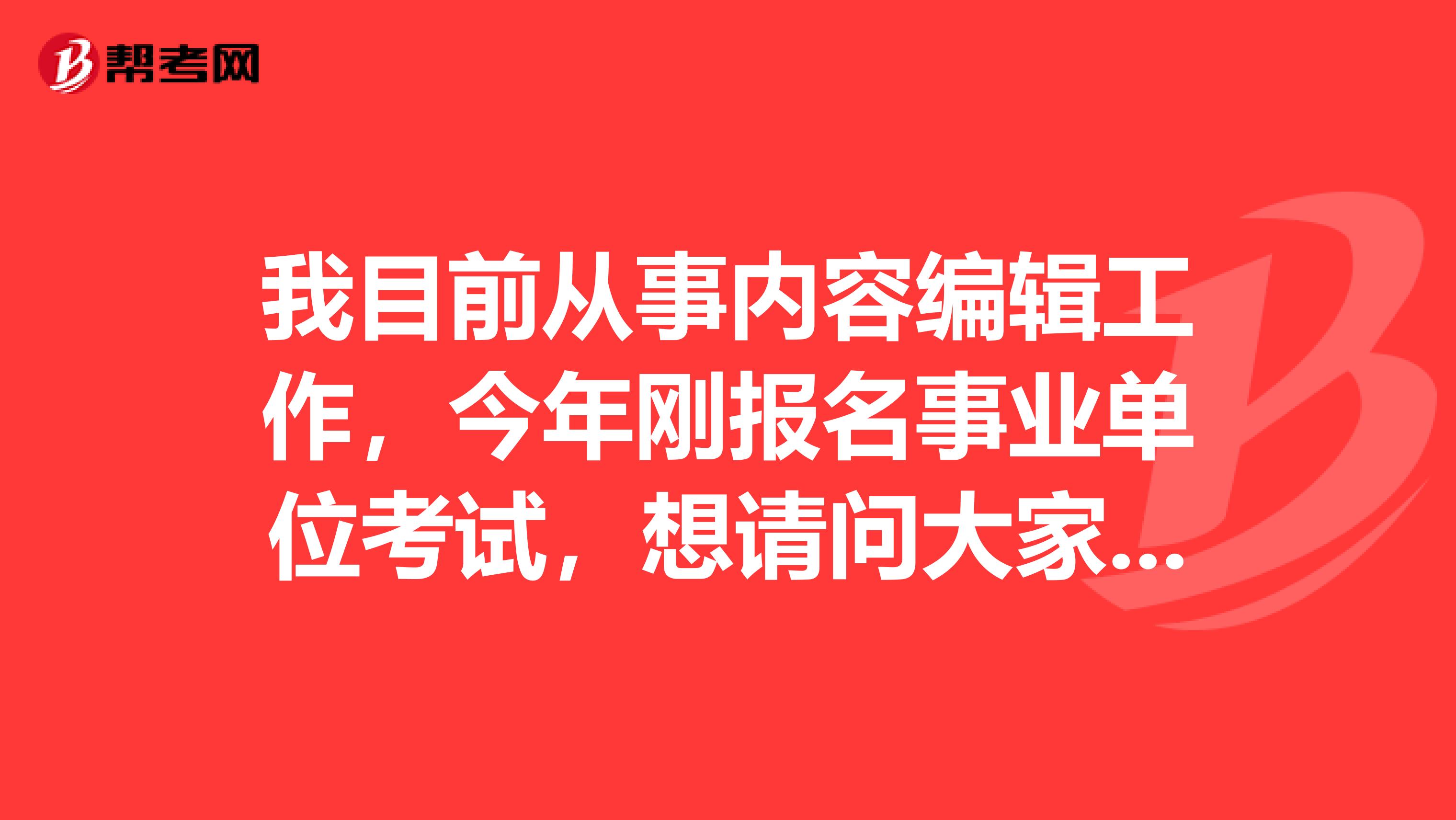 我目前从事内容编辑工作,今年刚报名事业单位考试,想请问大家事业单位如何才能顺利通过考试?