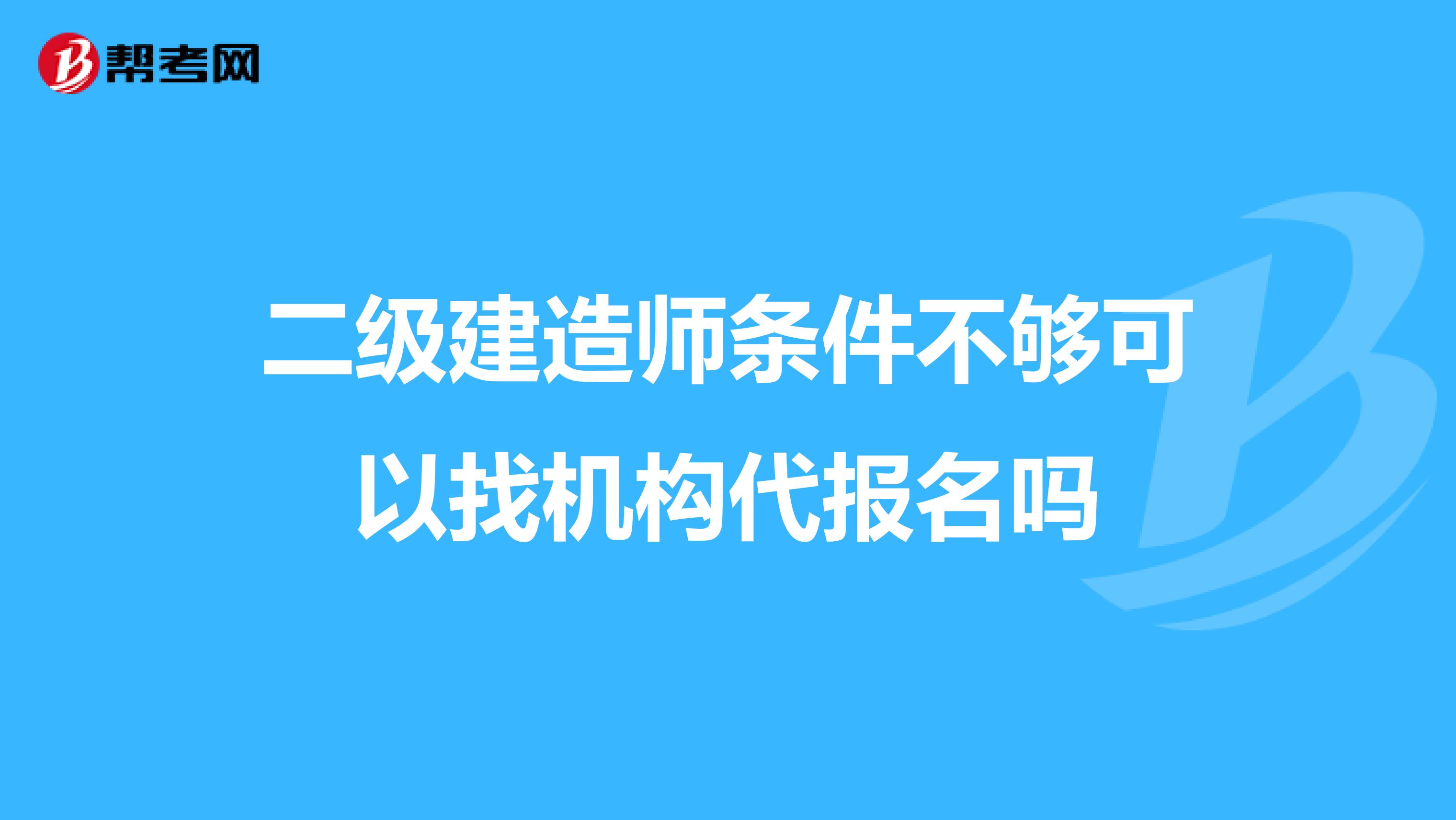 二级建造师条件不够可以找机构代报名吗