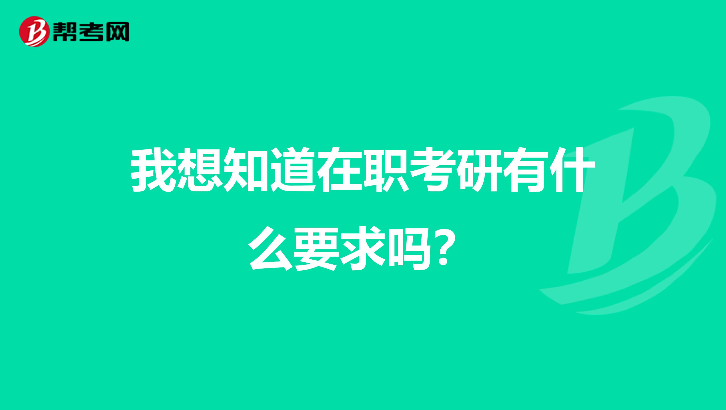 我想知道在职考研有什么要求吗？