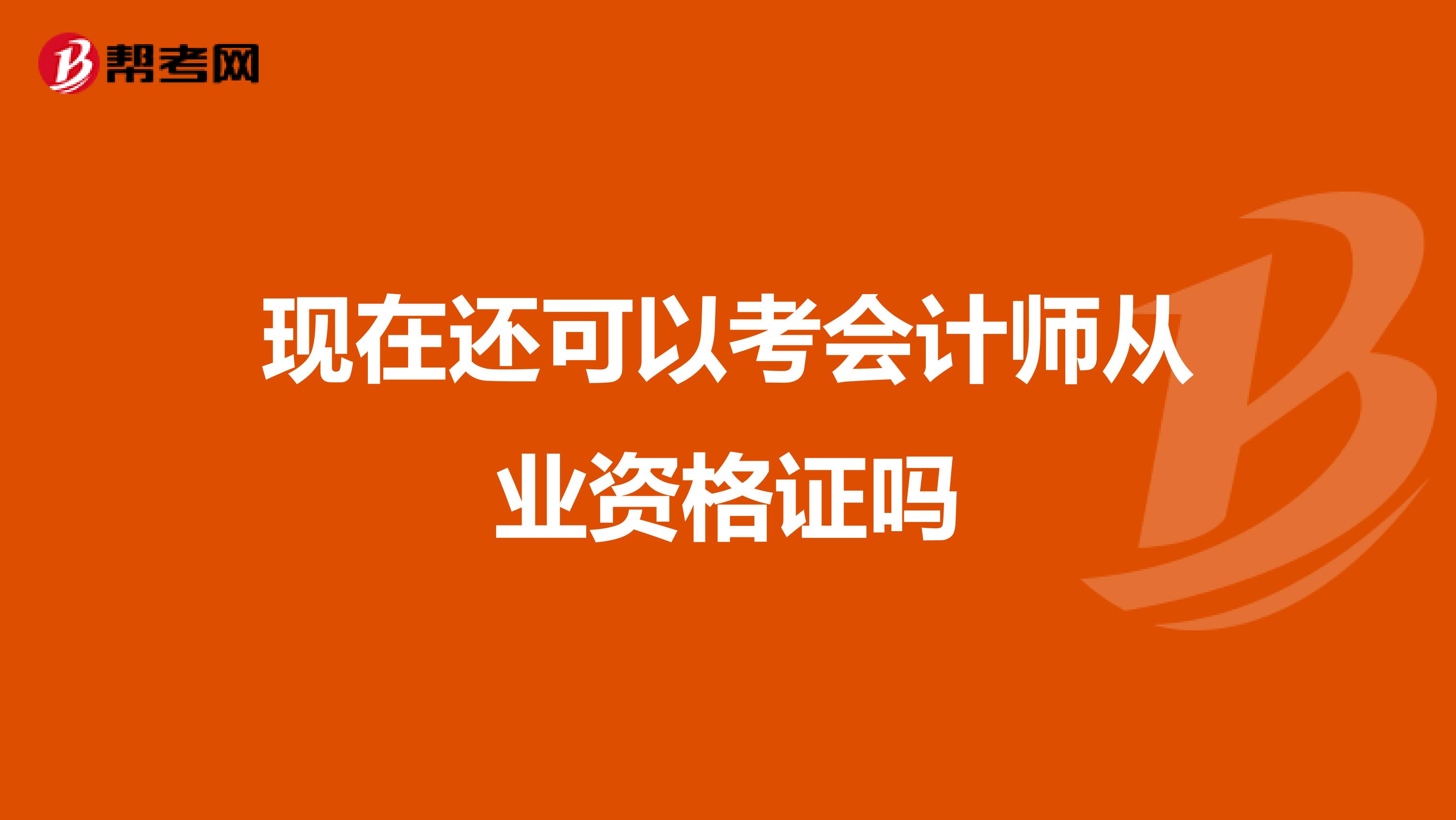 现在还可以考会计师从业资格证吗