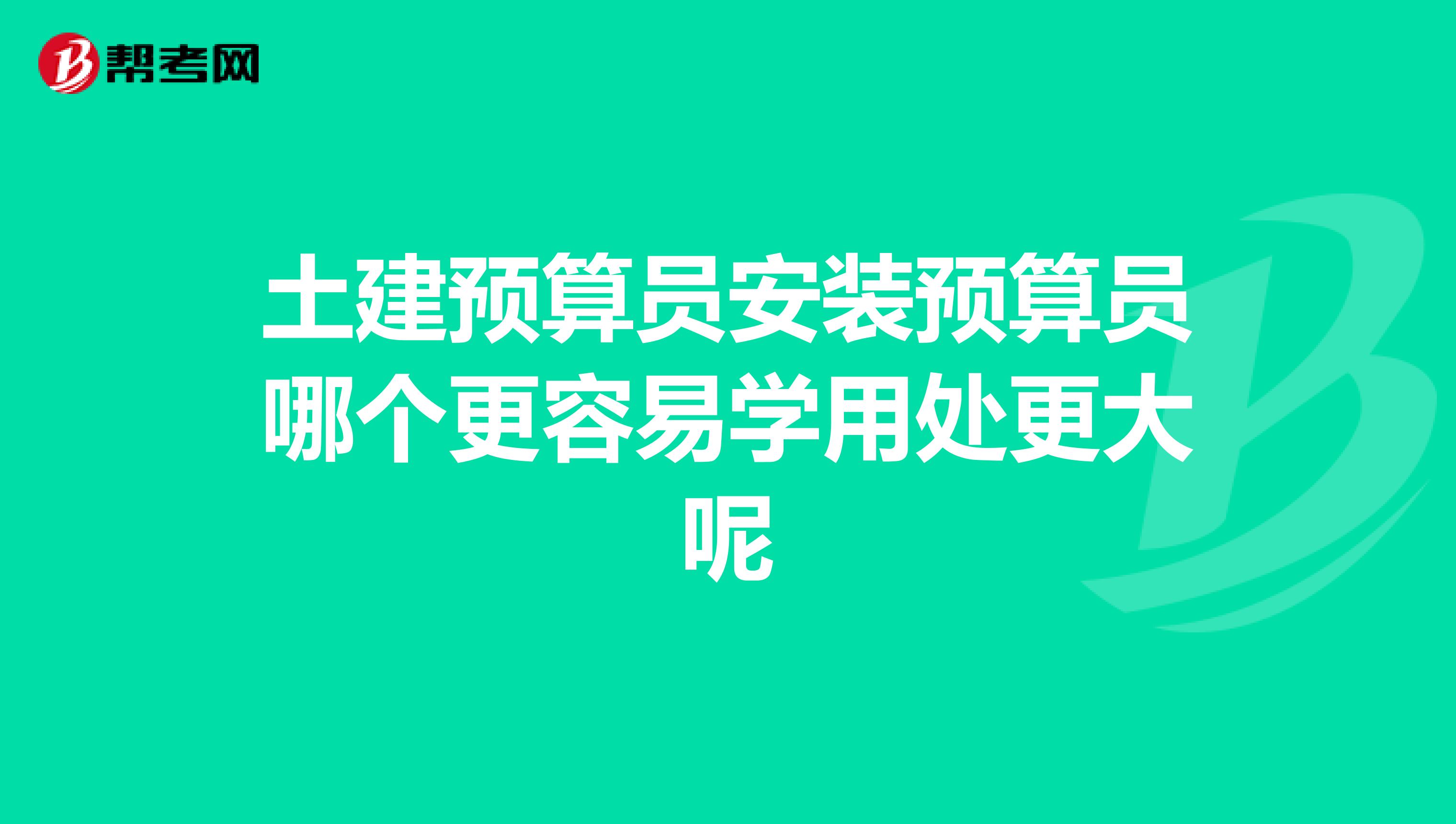 土建预算员安装预算员哪个更容易学用处更大呢