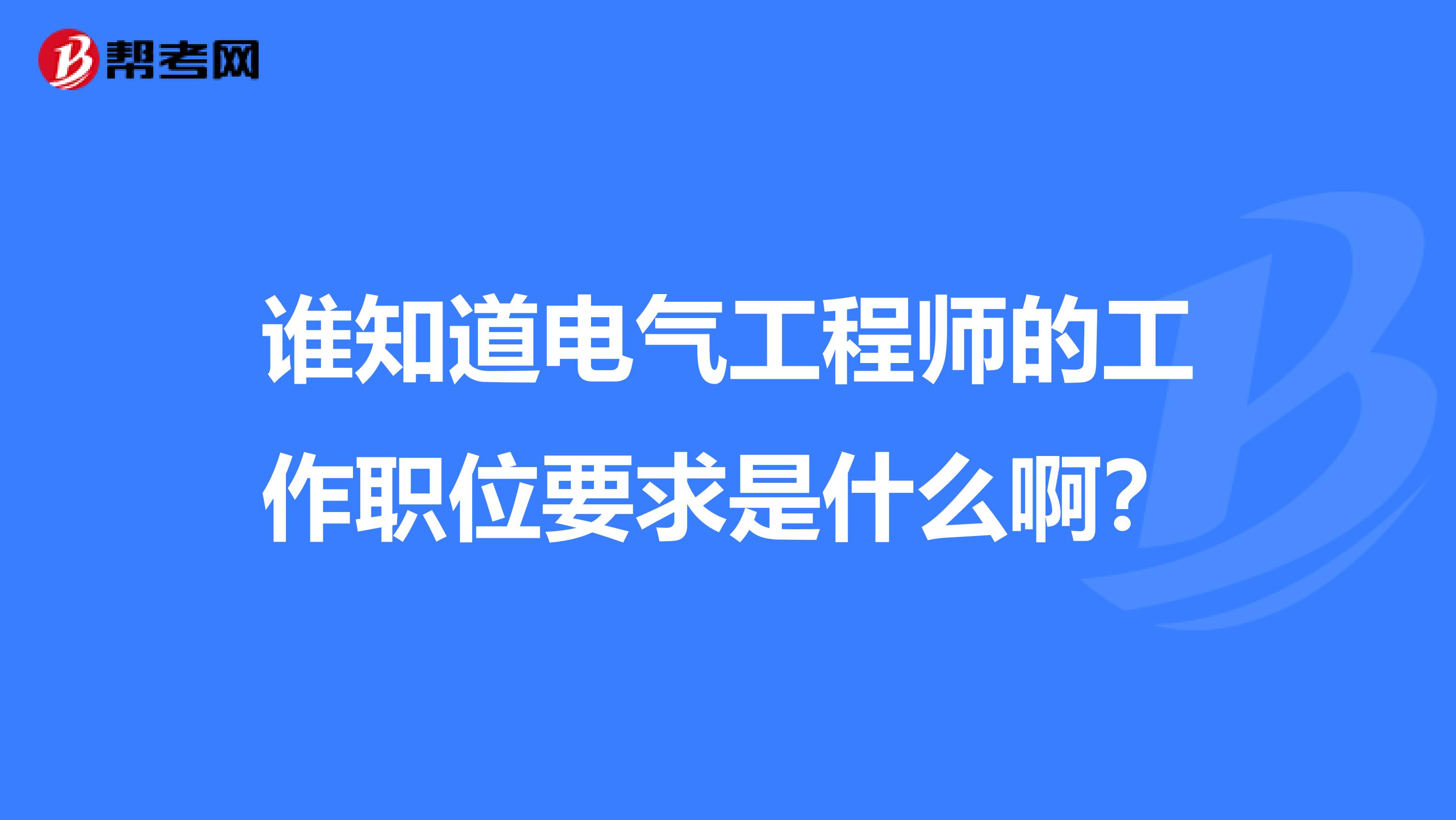 谁知道电气工程师的工作职位要求是什么啊？