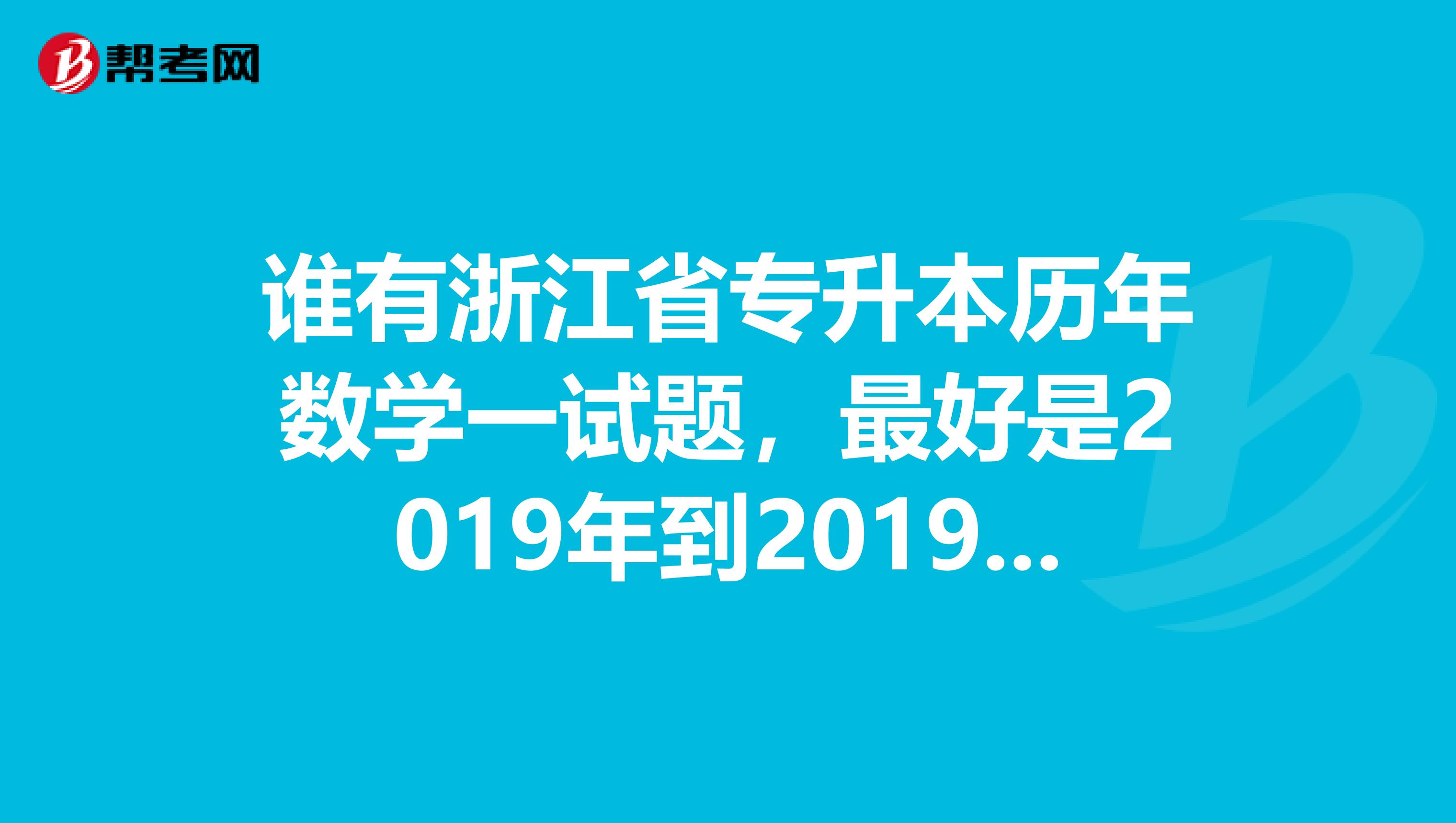 谁有浙江省专升本历年数学一试题,最好是2019年到2019年的高等数学一的真题试卷及答案