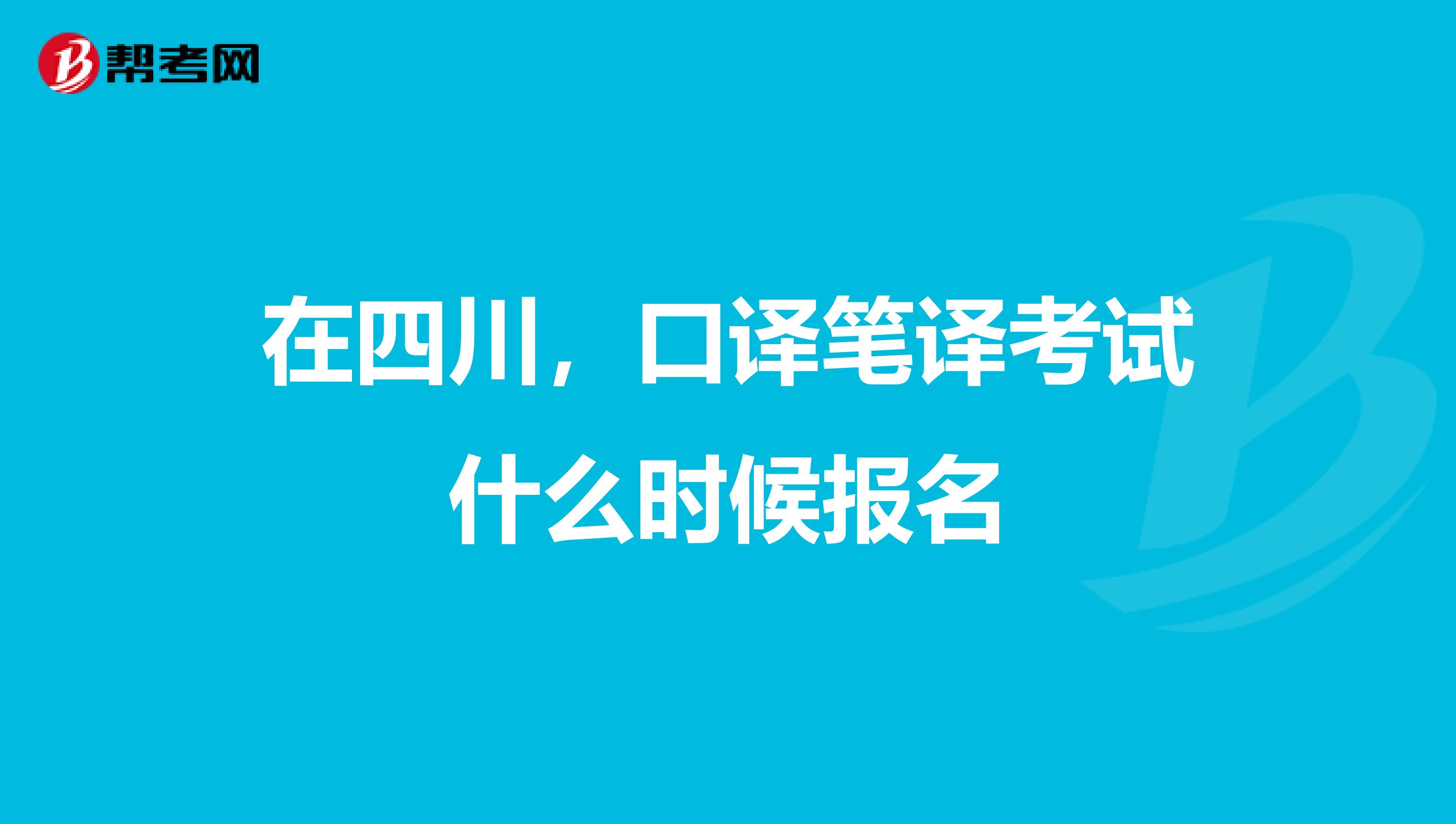 在四川，口譯筆譯考試什么時候報名