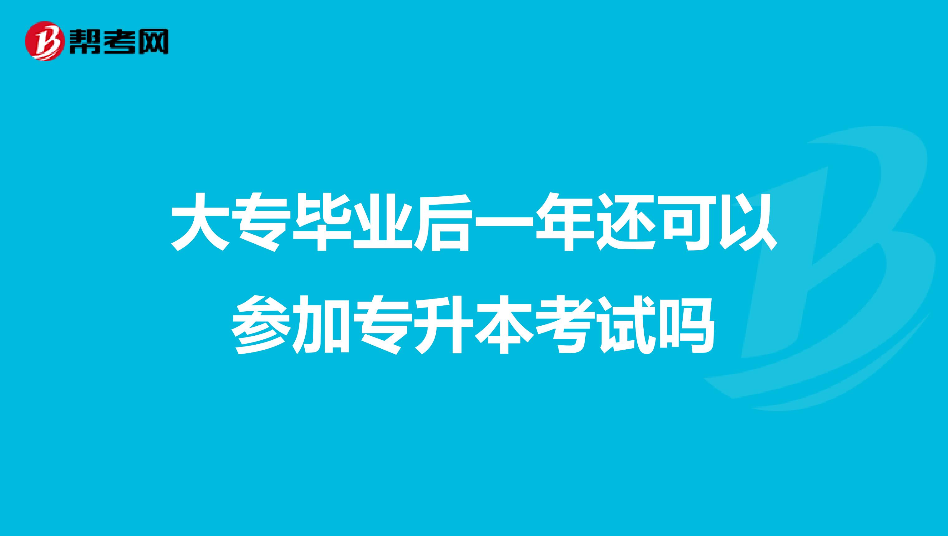 大专毕业后一年还可以参加专升本考试吗