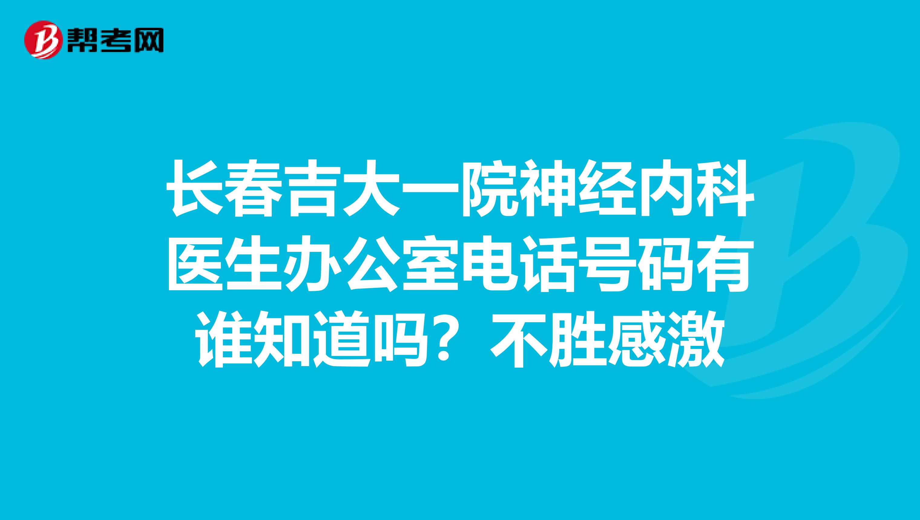 长春吉大一院神经内科医生办公室电话号码有谁知道吗?不胜感激