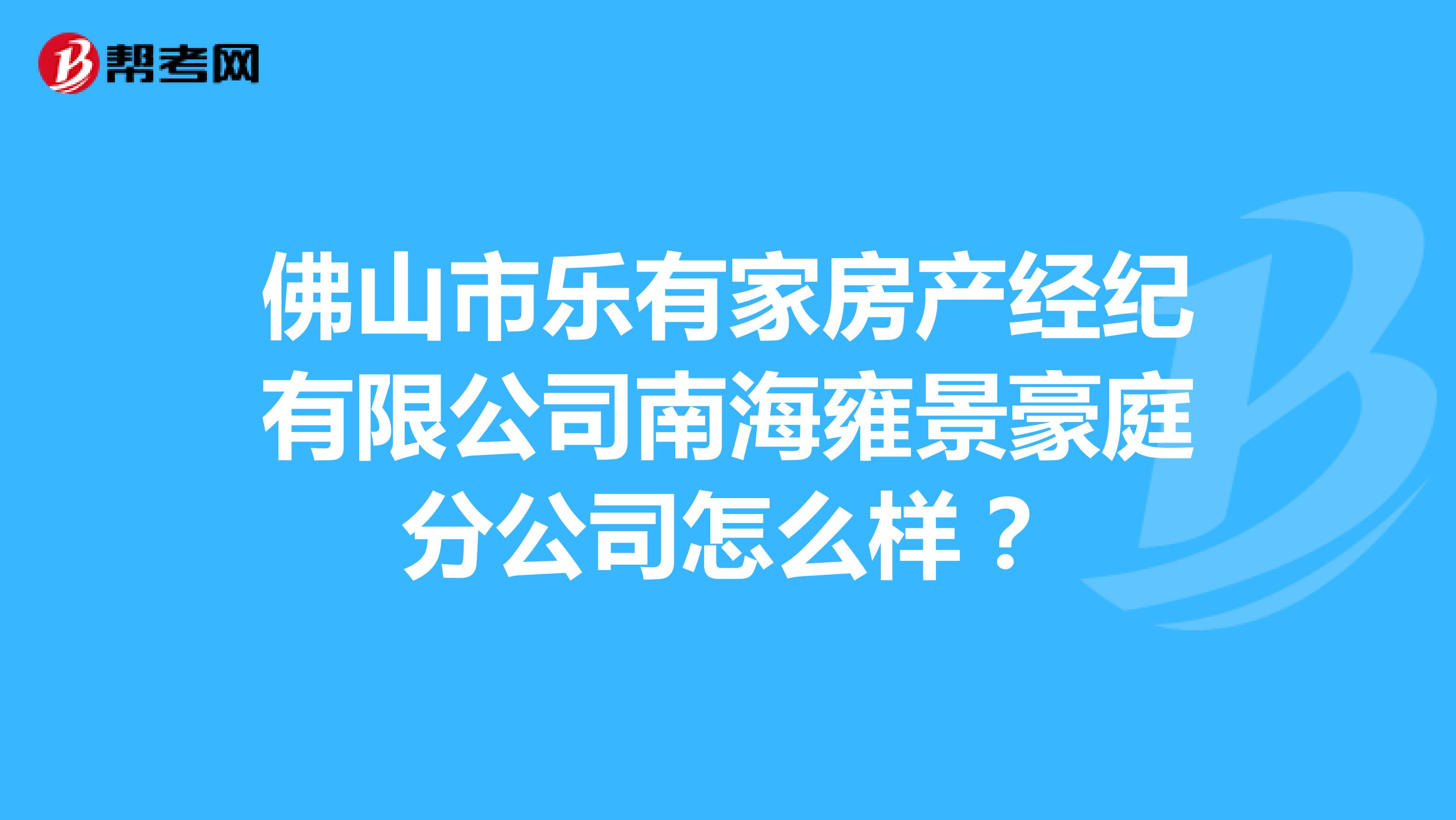 佛山市乐有家房产经纪有限公司南海雍景豪庭分公司怎么样？