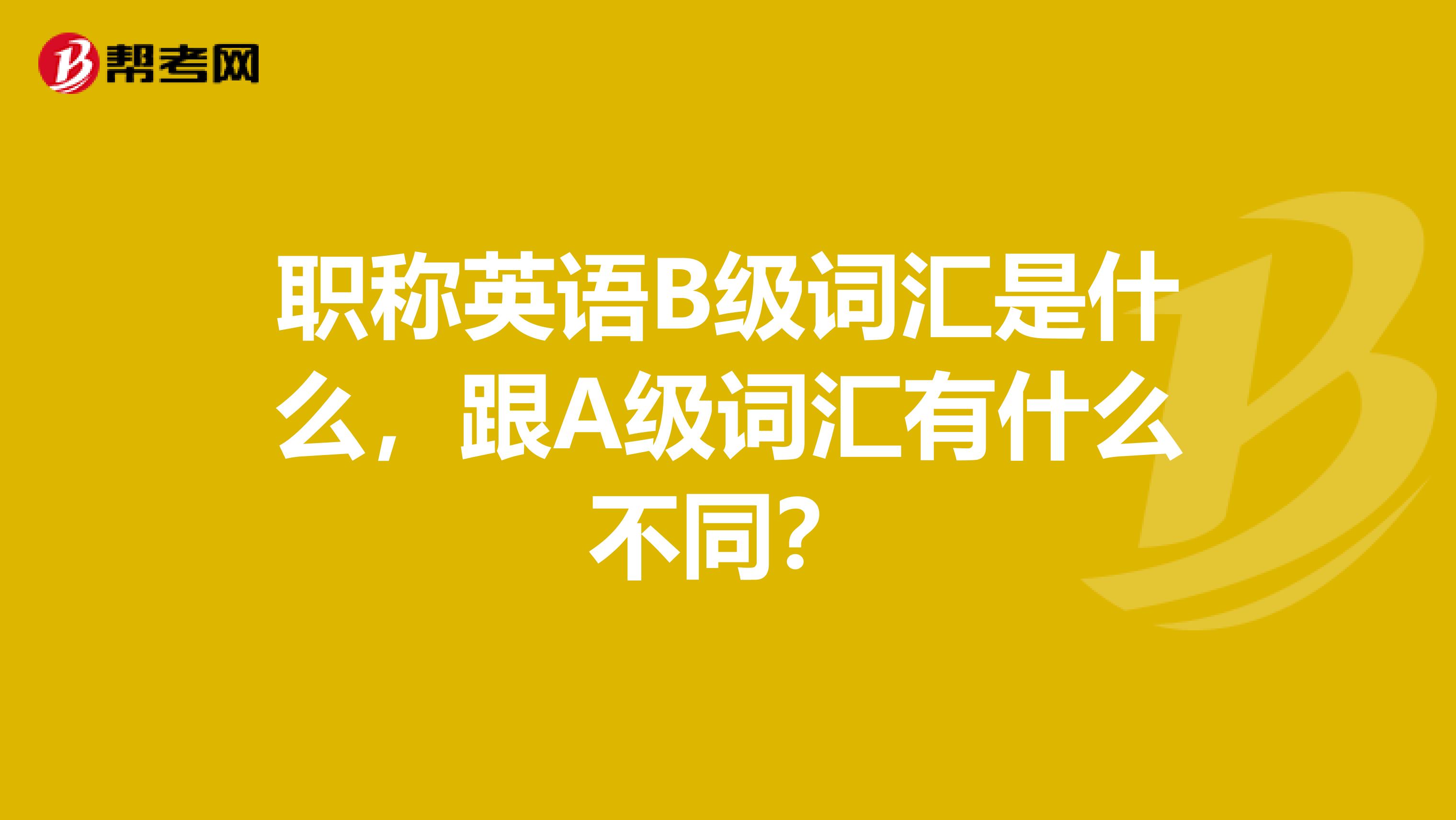 职称英语B级词汇是什么，跟A级词汇有什么不同？