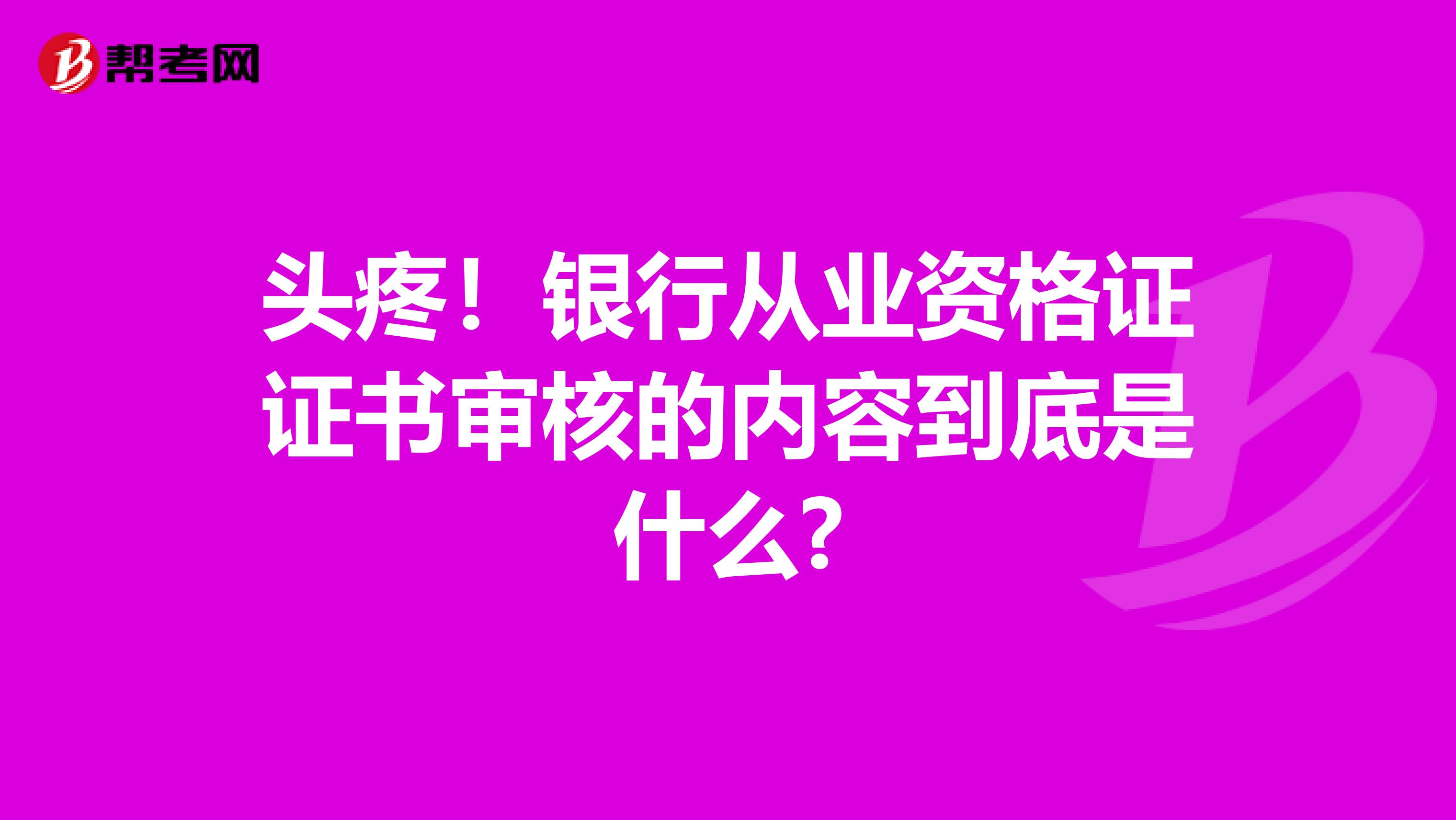 頭疼！銀行從業資格證證書審核的內容到底是什么?