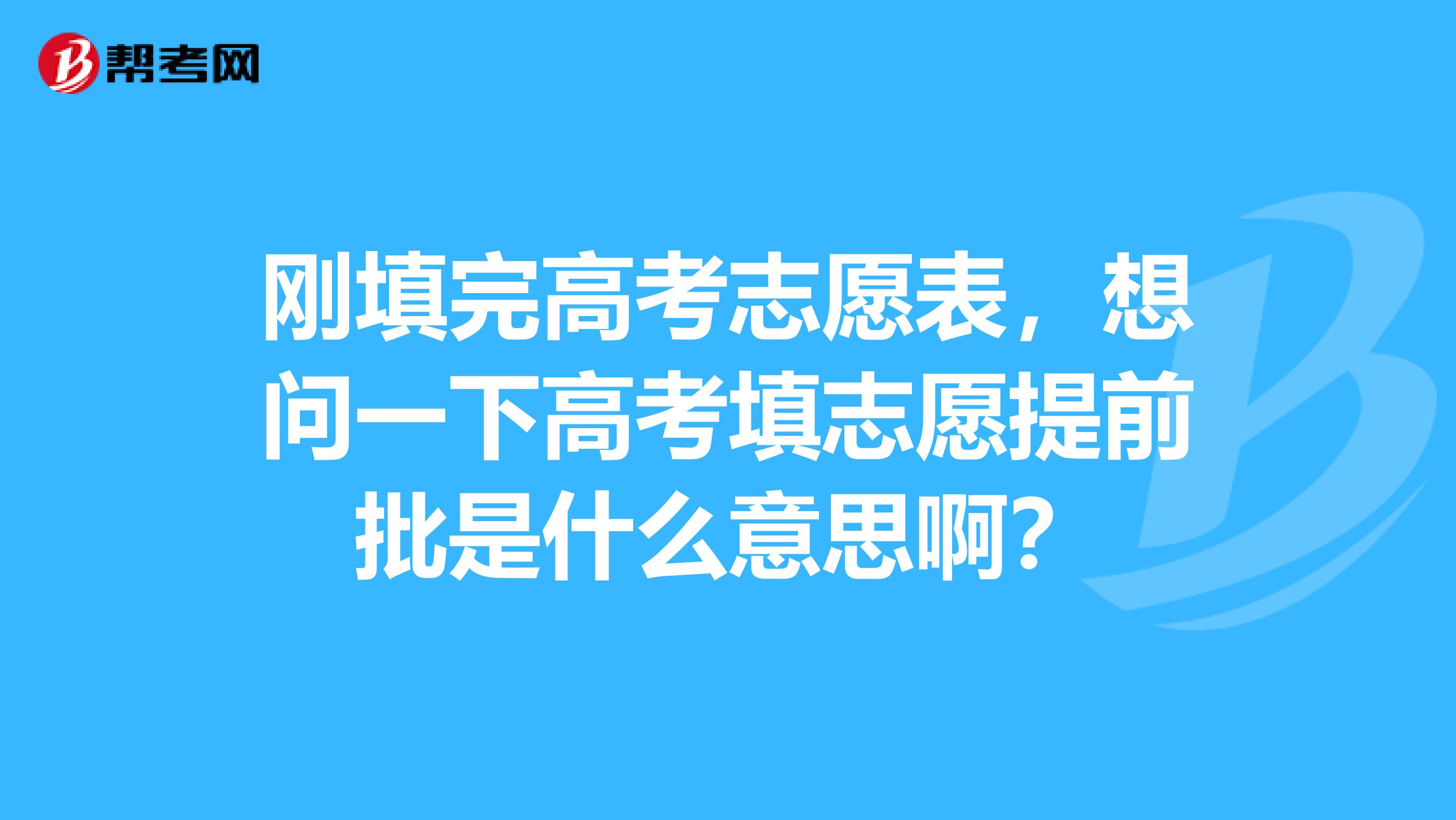 刚填完高考志愿表，想问一下高考填志愿提前批是什么意思啊？