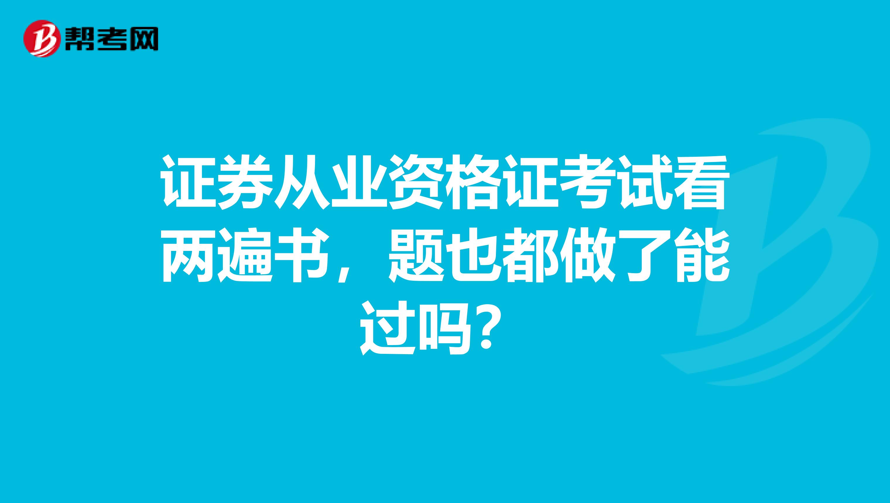 证券从业资格证考试看两遍书，题也都做了能过吗？