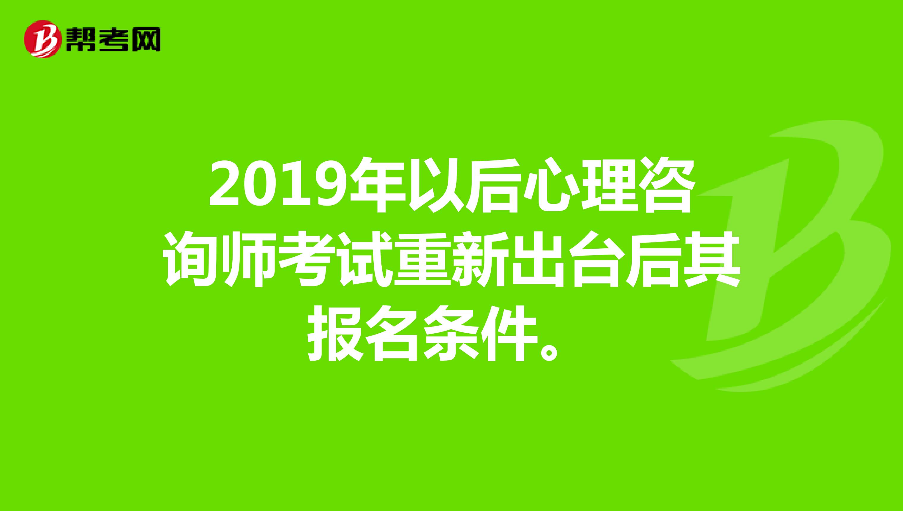 2019年以后心理咨询师考试重新出台后其报名条件。