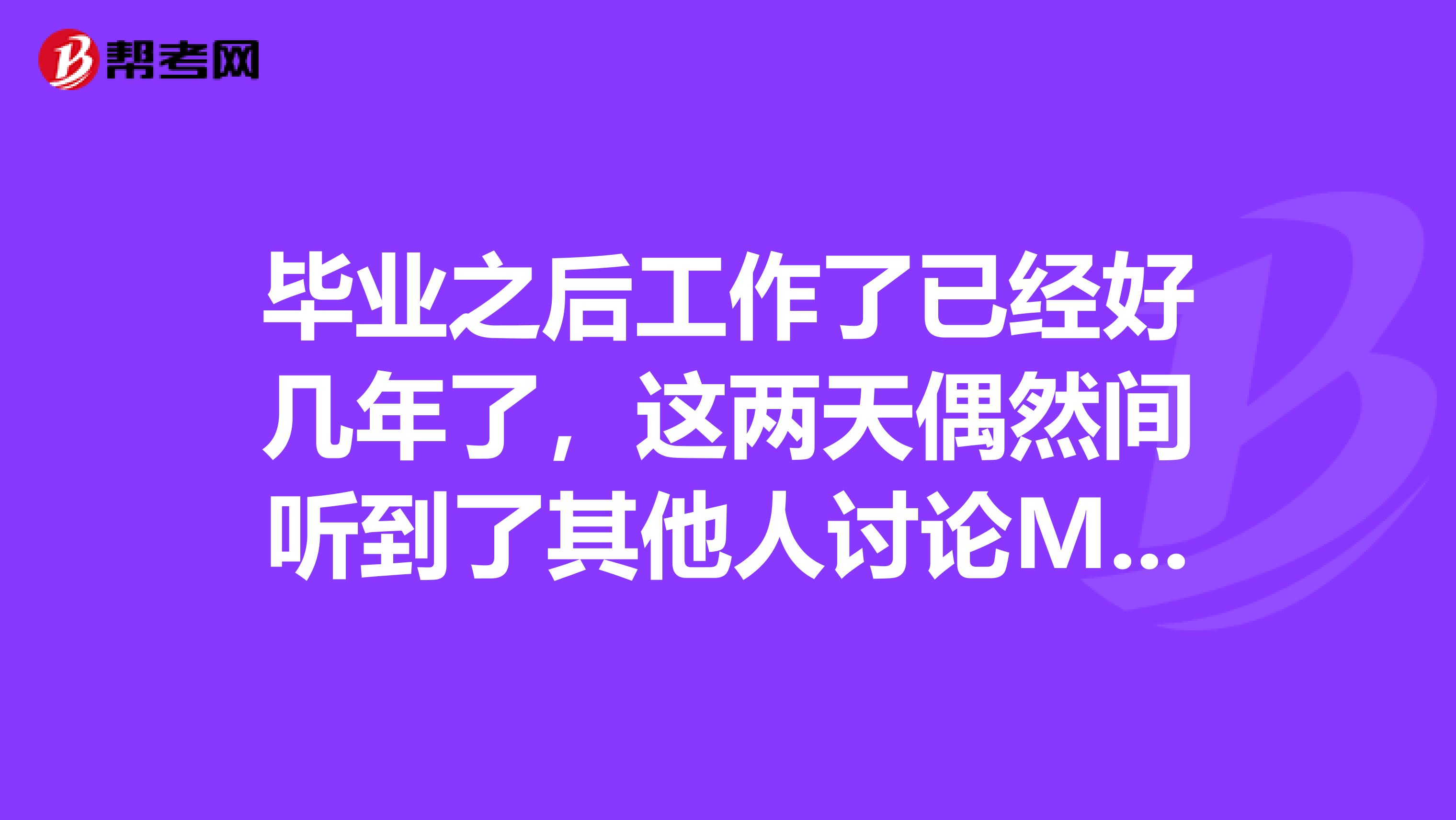 毕业之后工作了已经好几年了，这两天偶然间听到了其他人讨论MBA ，我目前想要了解一下MBA的前景