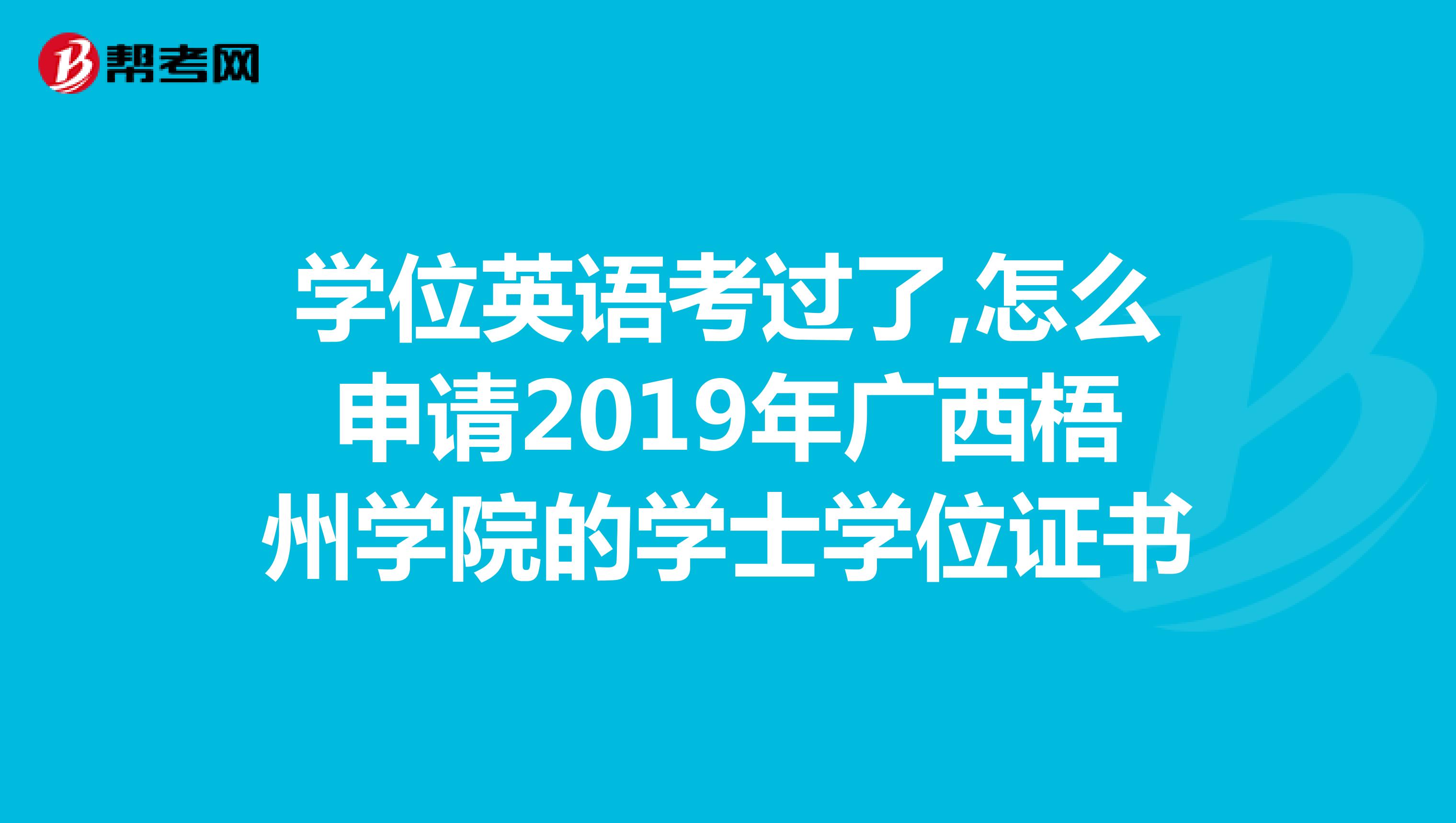 学位英语考过了,怎么申请2019年广西梧州学院的学士学位证书