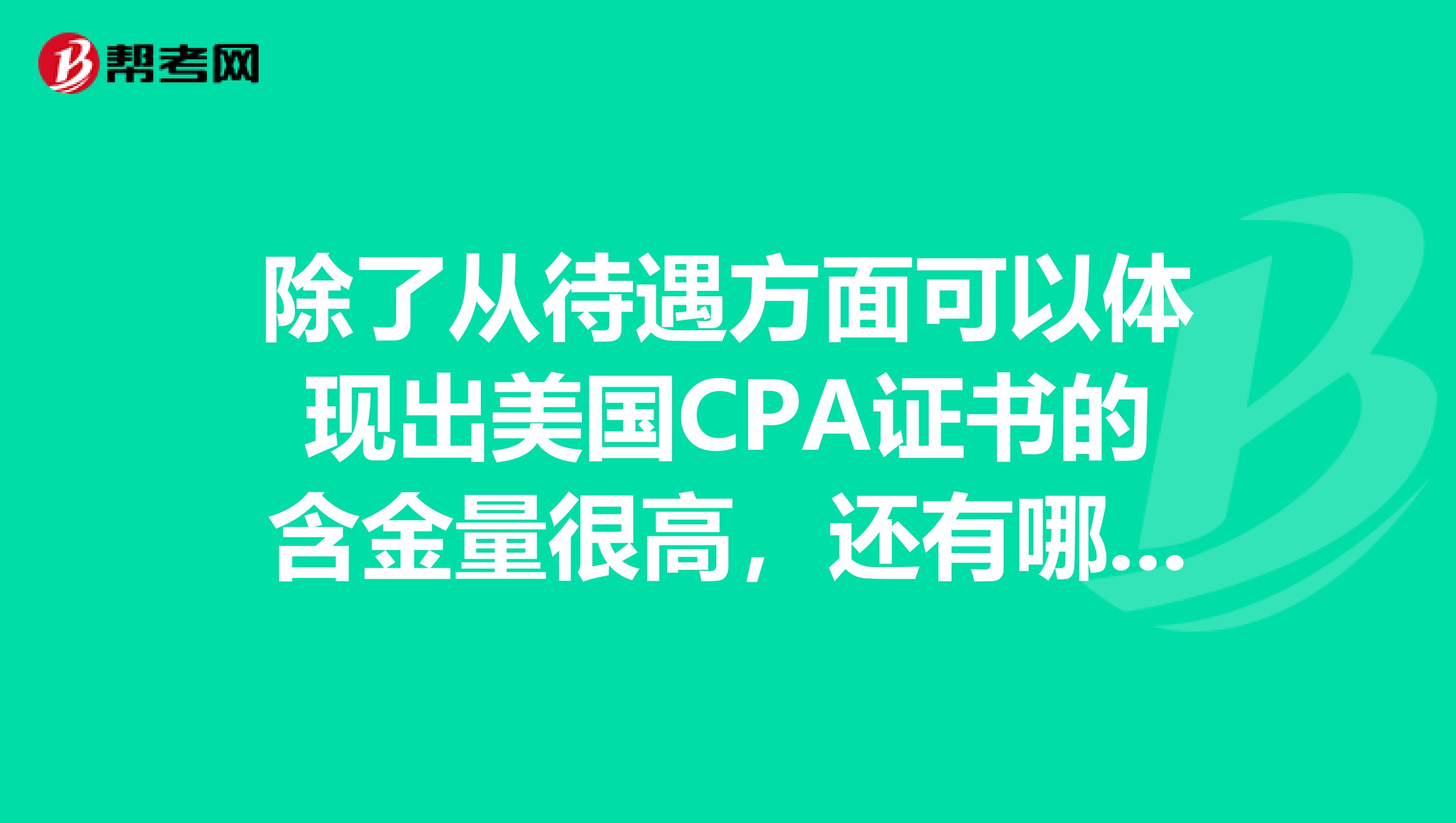 除了从待遇方面可以体现出美国CPA证书的含金量很高，还有哪些方面可以体现呢？