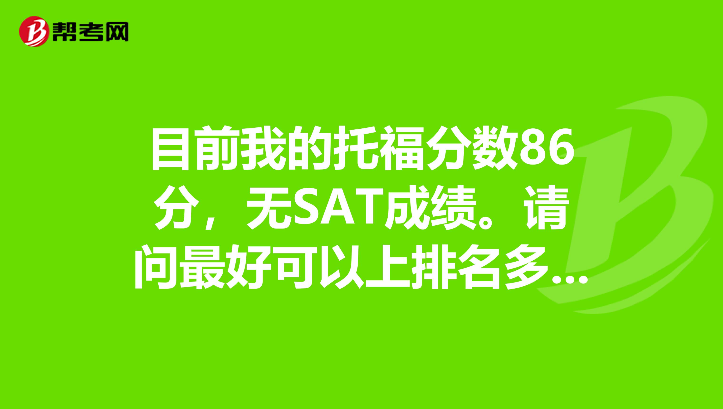 目前我的托福分数86分，无SAT成绩。请问最好可以上排名多少名的美国大学